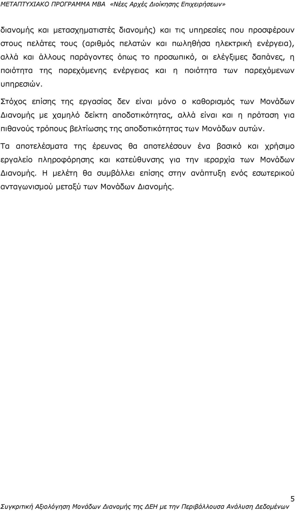 Στόχος επίσης της εργασίας δεν είναι μόνο ο καθορισμός των Μονάδων Διανομής με χαμηλό δείκτη αποδοτικότητας, αλλά είναι και η πρόταση για πιθανούς τρόπους βελτίωσης της αποδοτικότητας