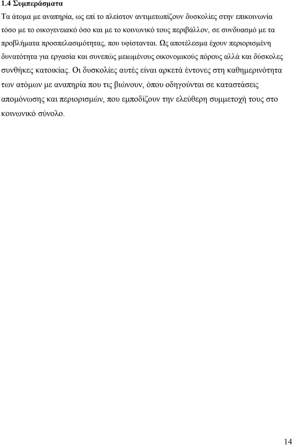 Ως αποτέλεσμα έχουν περιορισμένη δυνατότητα για εργασία και συνεπώς μειωμένους οικονομικούς πόρους αλλά και δύσκολες συνθήκες κατοικίας.