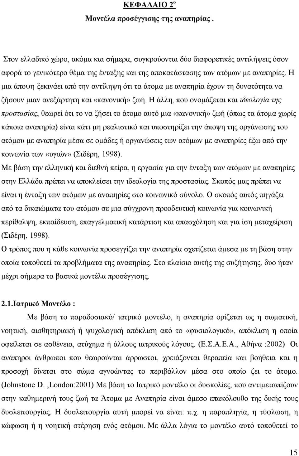 Η μια άποψη ξεκινάει από την αντίληψη ότι τα άτομα με αναπηρία έχουν τη δυνατότητα να ζήσουν μιαν ανεξάρτητη και «κανονική» ζωή.