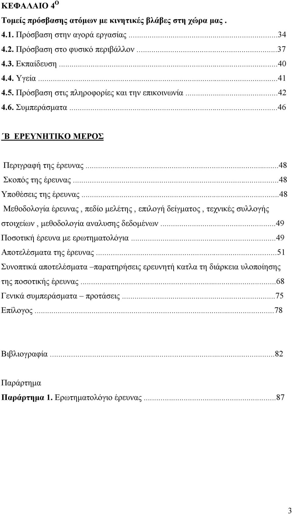 ..48 Μεθοδολογία έρευνας, πεδίο μελέτης, επιλογή δείγματος, τεχνικές συλλογής στοιχείων, μεθοδολογία αναλυσης δεδομένων...49 Ποσοτική έρευνα με ερωτηματολόγια...49 Αποτελέσματα της έρευνας.