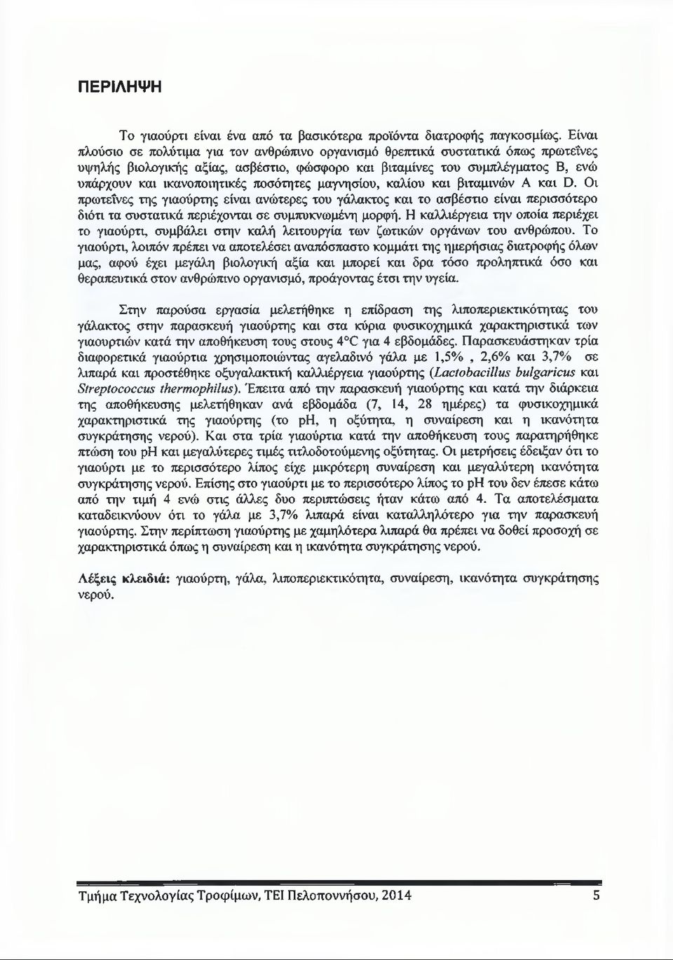 ποσότητες μαγνησίου, καλίου και βιταμινών Α και D. Οι πρωτεΐνες της γιαούρτης είναι ανώτερες του γάλακτος και το ασβέστιο είναι περισσότερο διότι τα συστατικά περιέχονται σε συμπυκνωμένη μορφή.