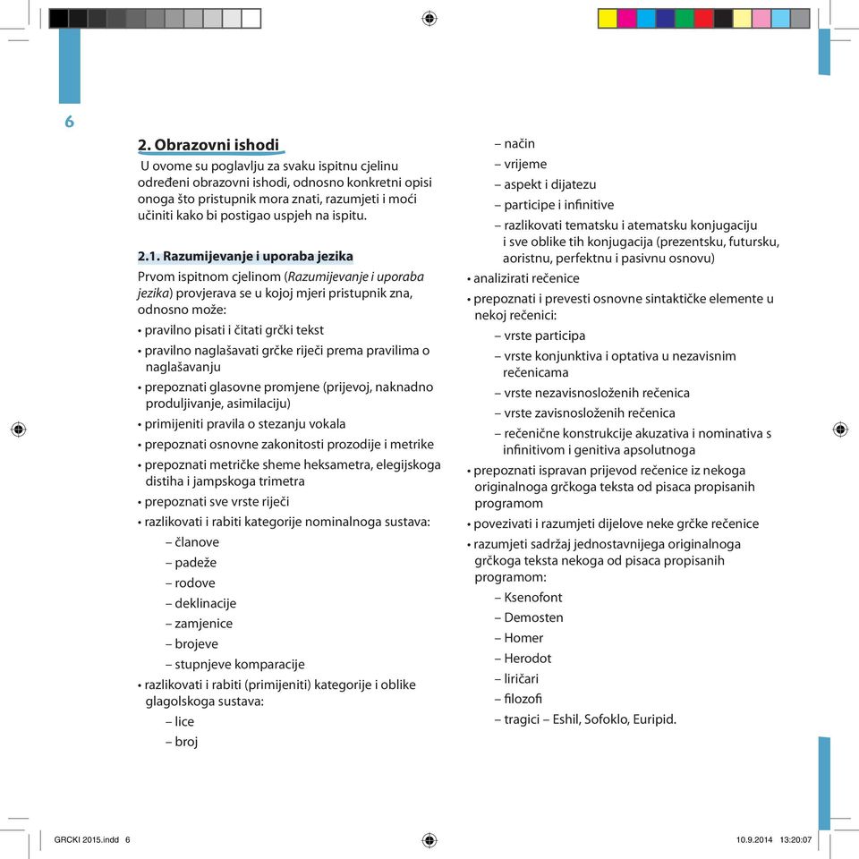 Razumijevanje i uporaba jezika Prvom ispitnom cjelinom (Razumijevanje i uporaba jezika) provjerava se u kojoj mjeri pristupnik zna, odnosno može: pravilno pisati i čitati grčki tekst pravilno