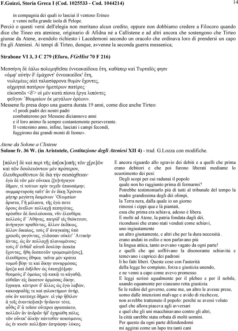 sostengono che Tirteo giunse da Atene, avendolo richiesto i Lacedemoni secondo un oracolo che ordinava loro di prendersi un capo fra gli Ateniesi.