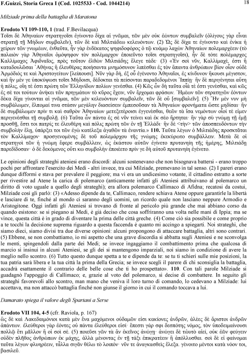 (2) Ὡς δὲ δίχα τε ἐγίνοντο καὶ ἐνίκα ἡ χείρων τῶν γνωµέων, ἐνθαῦτα, ἦν γὰρ ἑνδέκατος ψηφιδοφόρος ὁ τῷ κυάµῳ λαχὼν Ἀθηναίων πολεµαρχέειν (τὸ παλαιὸν γὰρ Ἀθηναῖοι ὁµόψηφον τὸν πολέµαρχον ἐποιεῦντο