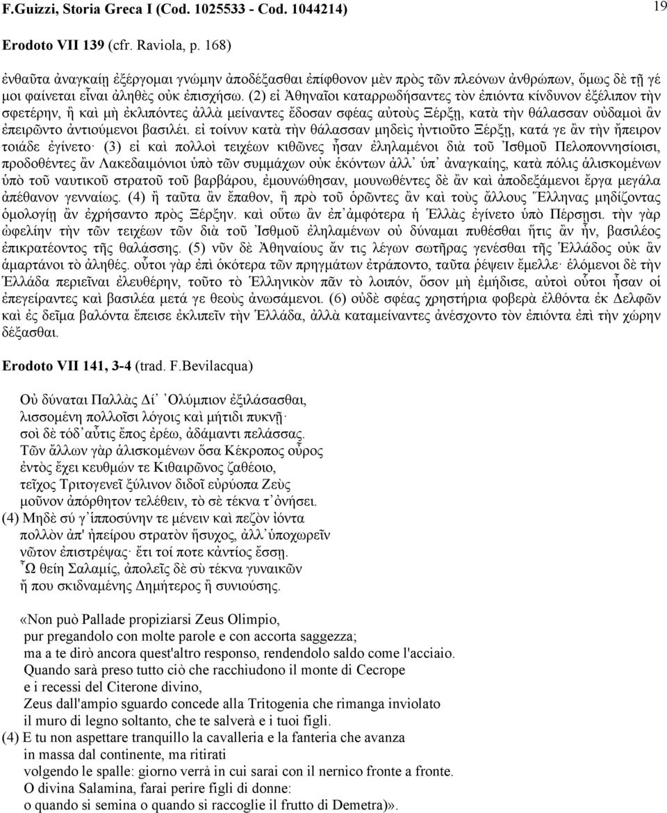 (2) εἰ Ἀθηναῖοι καταρρωδήσαντες τὸν ἐπιόντα κίνδυνον ἐξέλιπον τὴν σφετέρην, ἢ καὶ µὴ ἐκλιπόντες ἀλλὰ µείναντες ἔδοσαν σφέας αὐτοὺς Ξέρξῃ, κατὰ τὴν θάλασσαν οὐδαµοὶ ἂν ἐπειρῶντο ἀντιούµενοι βασιλέι.