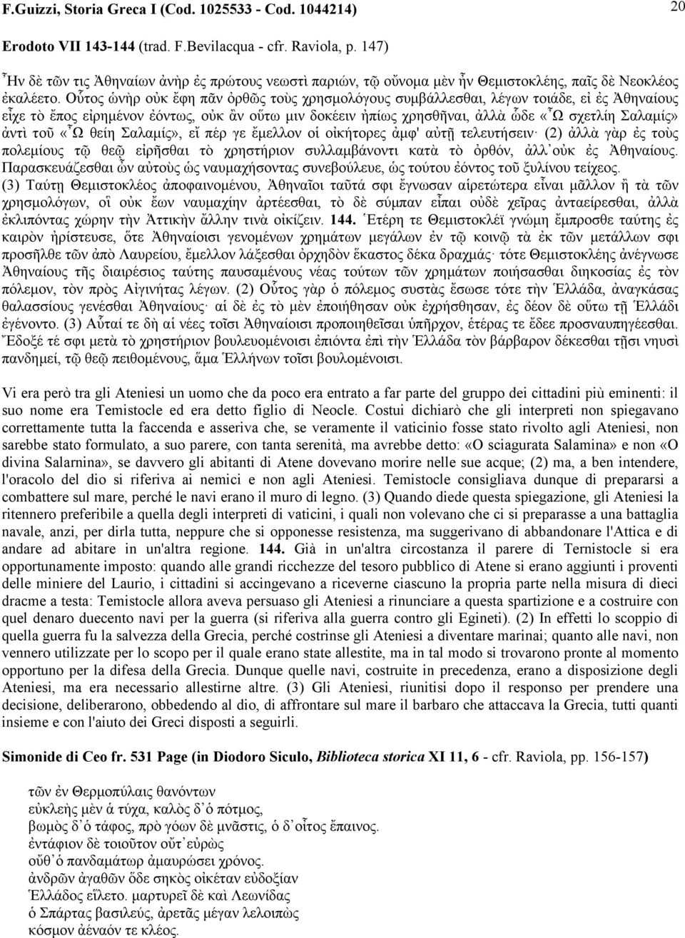 Οὗτος ὡνὴρ οὐκ ἔφη πᾶν ὀρθῶς τοὺς χρησµολόγους συµβάλλεσθαι, λέγων τοιάδε, εἰ ἐς Ἀθηναίους εἶχε τὸ ἔπος εἰρηµένον ἐόντως, οὐκ ἂν οὕτω µιν δοκέειν ἠπίως χρησθῆναι, ἀλλὰ ὧδε «Ω σχετλίη Σαλαµίς» ἀντὶ