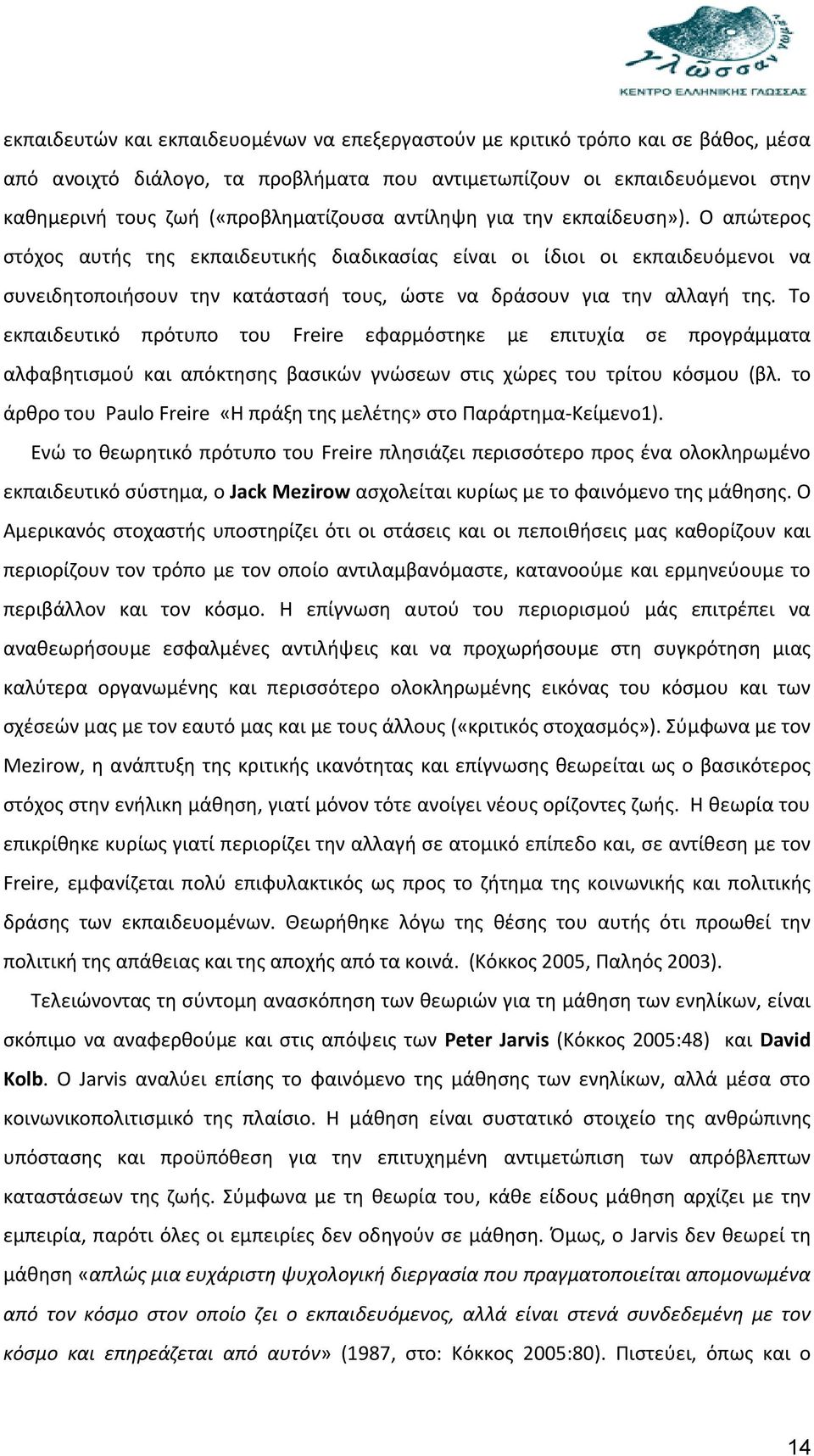 Το εκπαιδευτικό πρότυπο του Freire εφαρμόστηκε με επιτυχία σε προγράμματα αλφαβητισμού και απόκτησης βασικών γνώσεων στις χώρες του τρίτου κόσμου (βλ.