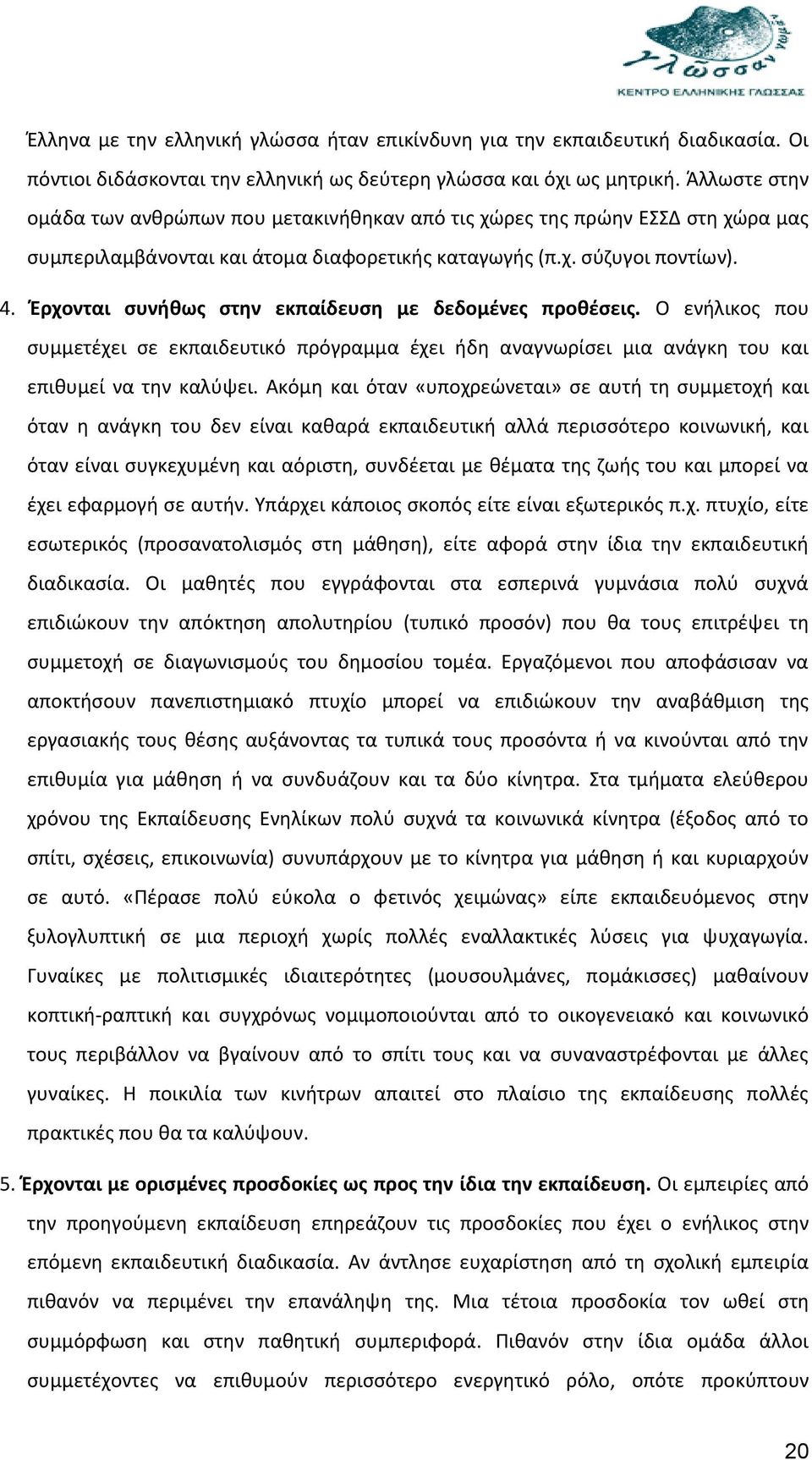 Έρχονται συνήθως στην εκπαίδευση με δεδομένες προθέσεις. Ο ενήλικος που συμμετέχει σε εκπαιδευτικό πρόγραμμα έχει ήδη αναγνωρίσει μια ανάγκη του και επιθυμεί να την καλύψει.