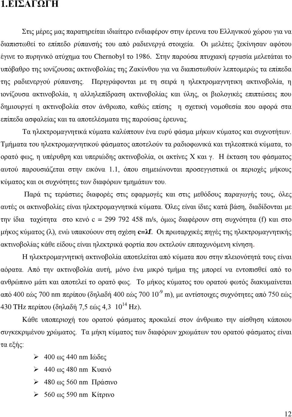 Στην παρούσα πτυχιακή εργασία μελετάται το υπόβαθρο της ιονίζουσας ακτινοβολίας της Ζακύνθου για να διαπιστωθούν λεπτομερώς τα επίπεδα της ραδιενεργού ρύπανσης.