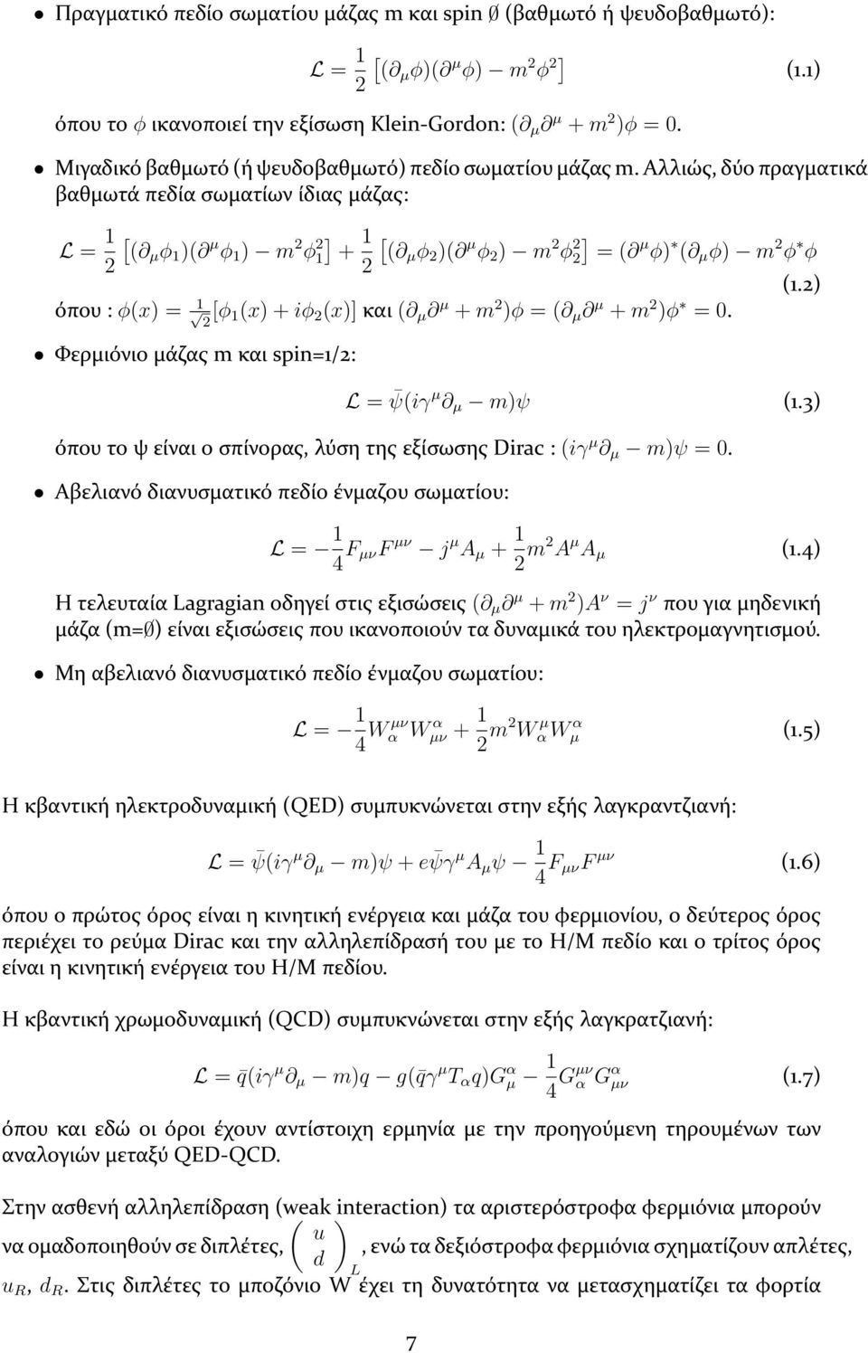 Αλλιώς, δύο πραγματικά βαθμωτά πεδία σωματίων ίδιας μάζας: L = 1 [ ( µ ϕ 1 )( µ ϕ 1 ) m 2 ϕ 2 1 [ ] 2 1] + ( µ ϕ 2 )( µ ϕ 2 ) m 2 ϕ 2 2 = ( µ ϕ) ( µ ϕ) m 2 ϕ ϕ 2 (1.