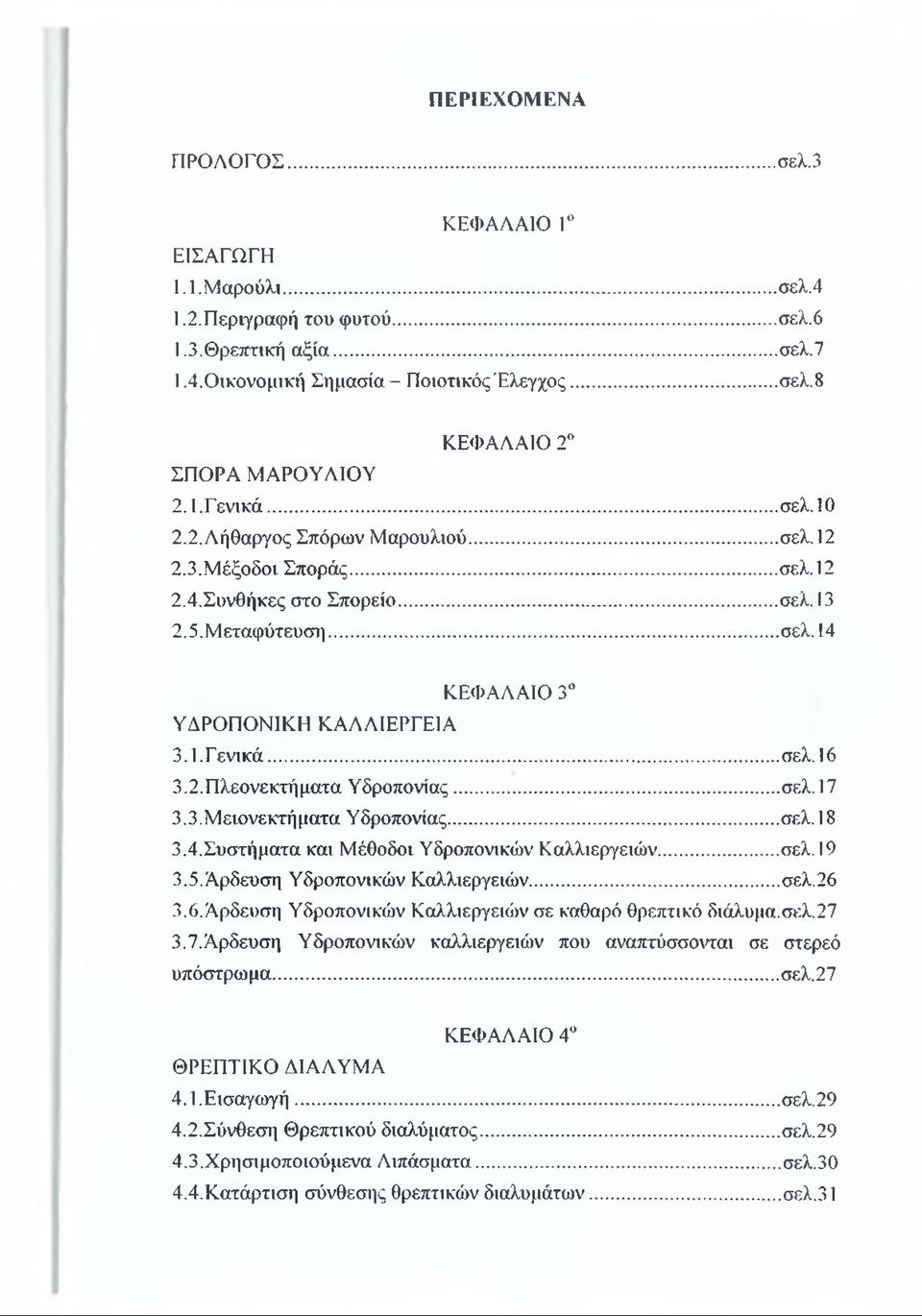 14 ΚΕΦΑΛΑΙΟ 3 ΥΔΡΟΠΟΝΙΚΗ ΚΑΛΛΙΕΡΓΕΙΑ 3.1. Γενικά... σελ. 16 3.2. Πλεονεκτήματα Υδροπονίας...σελ. 17 3.3. Μ ειονεκτή ματα Υδροπονίας...σελ. 18 3.4. Συστήματα και Μέθοδοι Υδροπονικών Καλλιεργειών...σελ. 19 3.