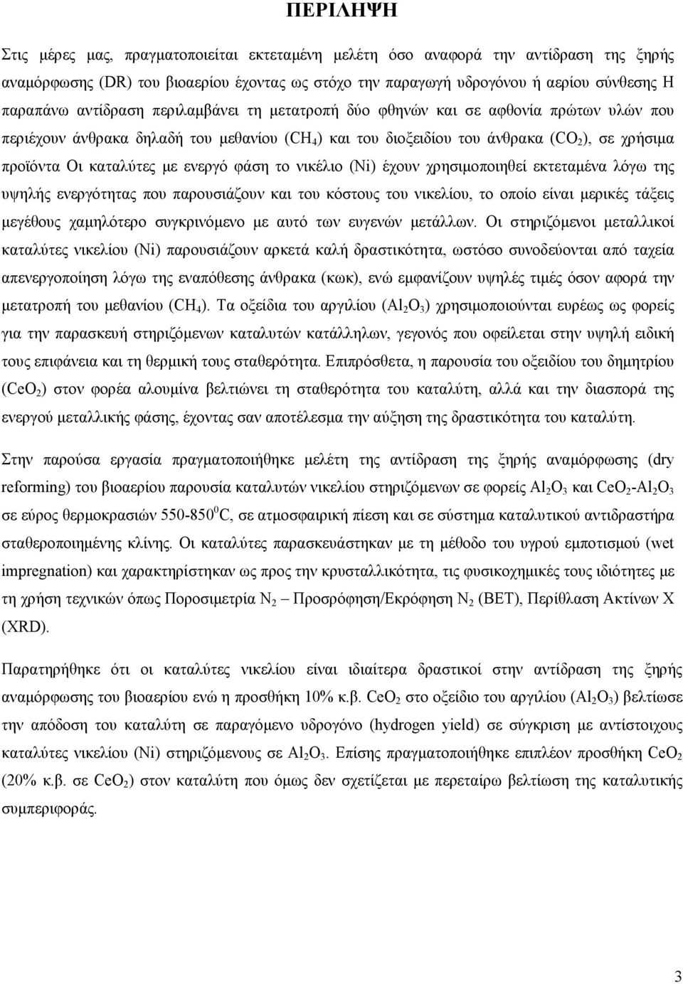 ενεργό φάση το νικέλιο (Ni) έχουν χρησιμοποιηθεί εκτεταμένα λόγω της υψηλής ενεργότητας που παρουσιάζουν και του κόστους του νικελίου, το οποίο είναι μερικές τάξεις μεγέθους χαμηλότερο συγκρινόμενο