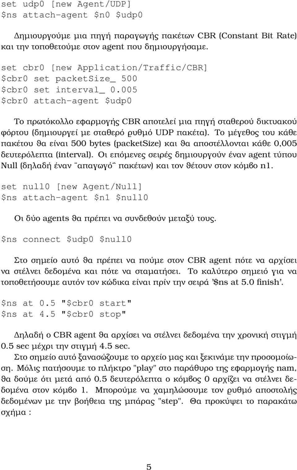 005 $cbr0 attach-agent $udp0 Το πρωτόκολλο εφαρµογής CBR αποτελεί µια πηγή σταθερού δικτυακού ϕόρτου (δηµιουργεί µε σταθερό ϱυθµό UDP πακέτα).