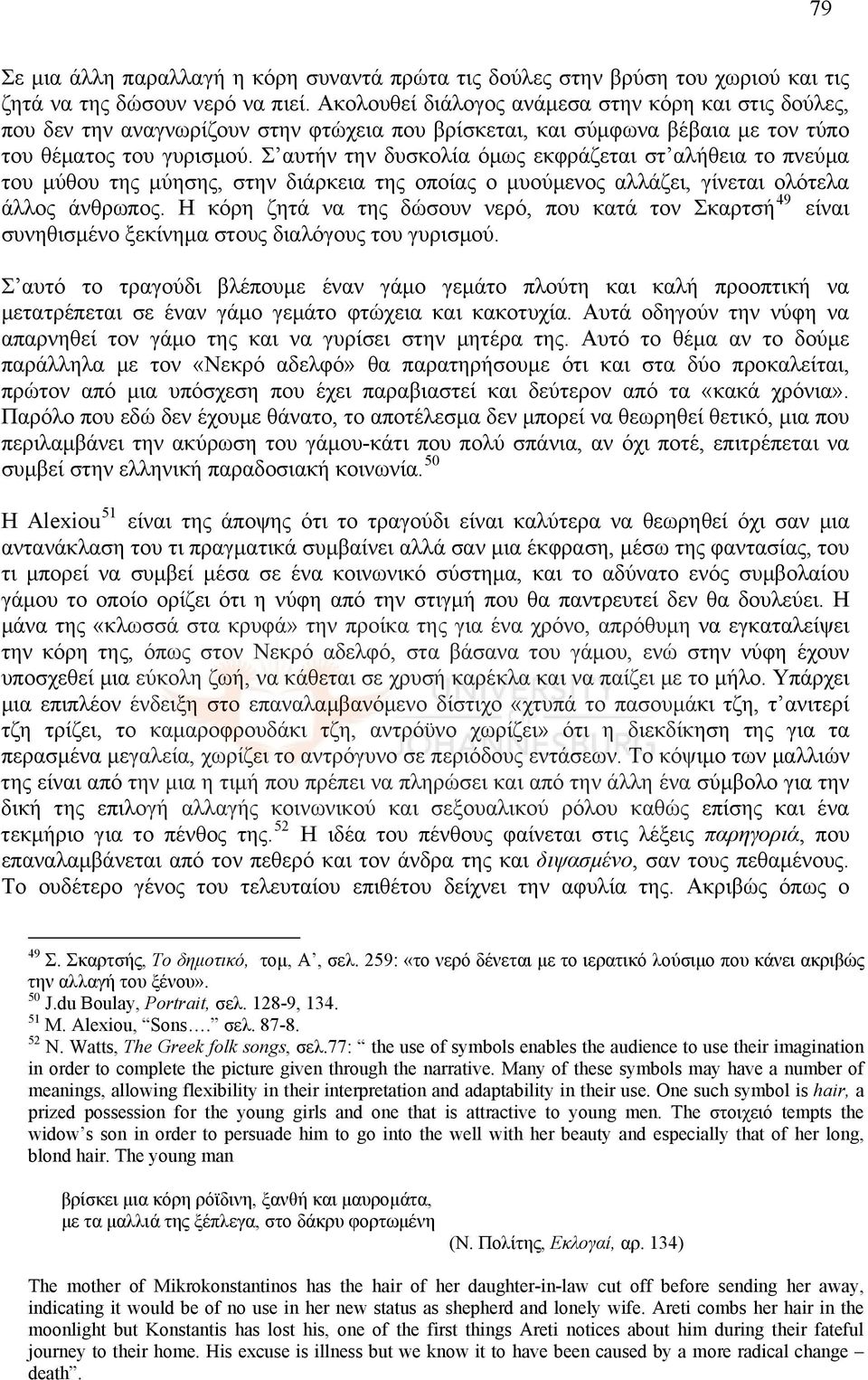 Σ αυτήν την δυσκολία όμως εκφράζεται στ αλήθεια το πνεύμα του μύθου της μύησης, στην διάρκεια της οποίας ο μυούμενος αλλάζει, γίνεται ολότελα άλλος άνθρωπος.