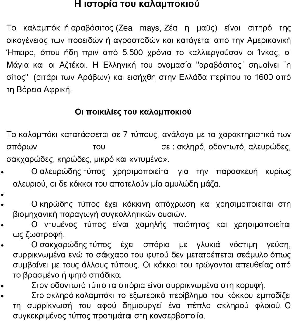 Οι ποικιλίες του καλαμποκιού Το καλαμπόκι κατατάσσεται σε 7 τύπους, ανάλογα με τα χαρακτηριστικά των σπόρων του σε : σκληρό, οδοντωτό, αλευρώδες, σακχαρώδες, κηρώδες, μικρό και «ντυμένο».