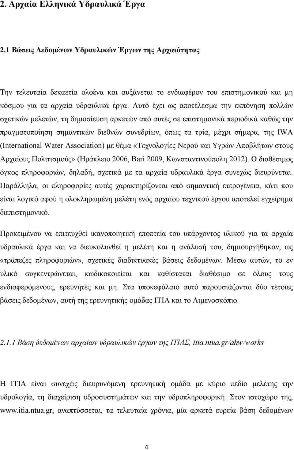 Αυτό έχει ως αποτέλεσµα την εκπόνηση πολλών σχετικών µελετών, τη δηµοσίευση αρκετών από αυτές σε επιστηµονικά περιοδικά καθώς την πραγµατοποίηση σηµαντικών διεθνών συνεδρίων, όπως τα τρία, µέχρι