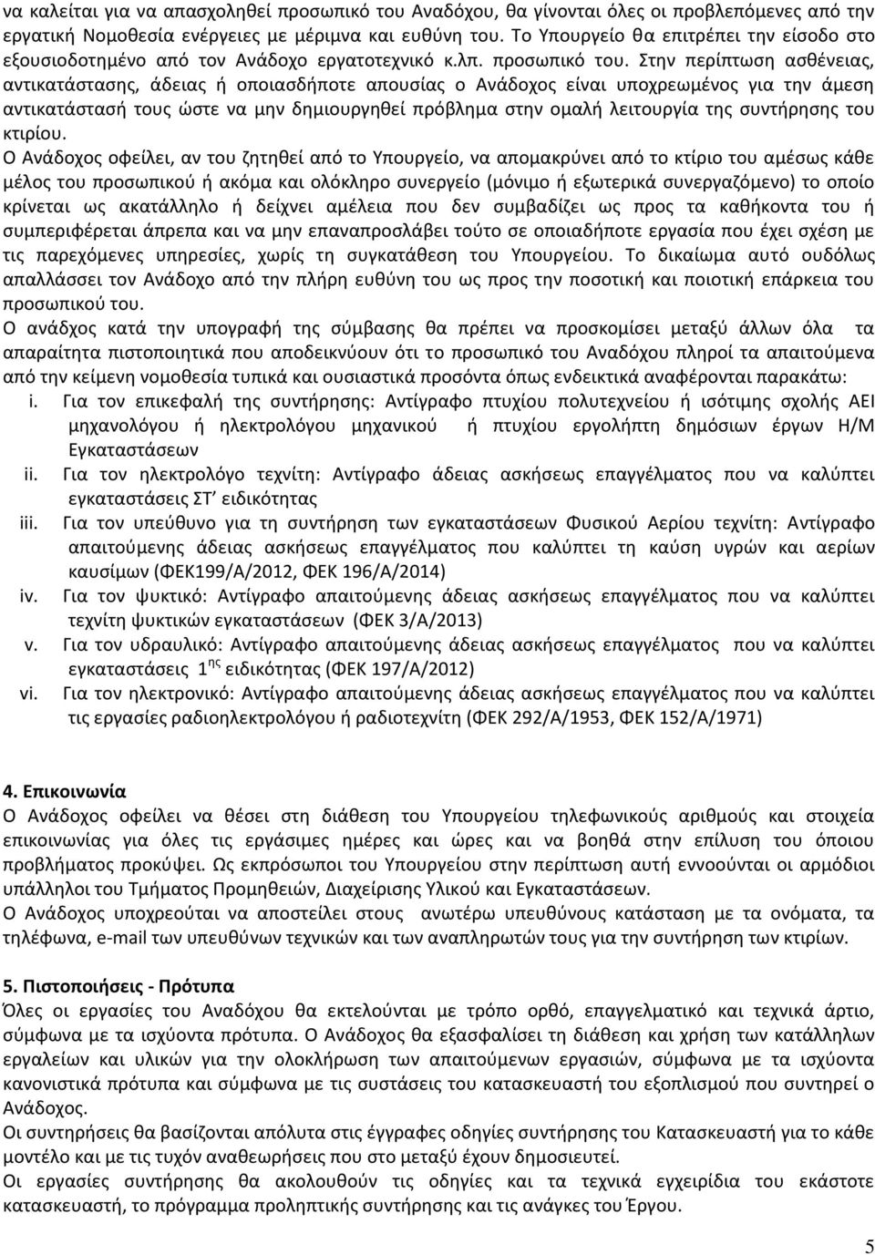 Στην περίπτωση ασθένειας, αντικατάστασης, άδειας ή οποιασδήποτε απουσίας ο Ανάδοχος είναι υποχρεωμένος για την άμεση αντικατάστασή τους ώστε να μην δημιουργηθεί πρόβλημα στην ομαλή λειτουργία της