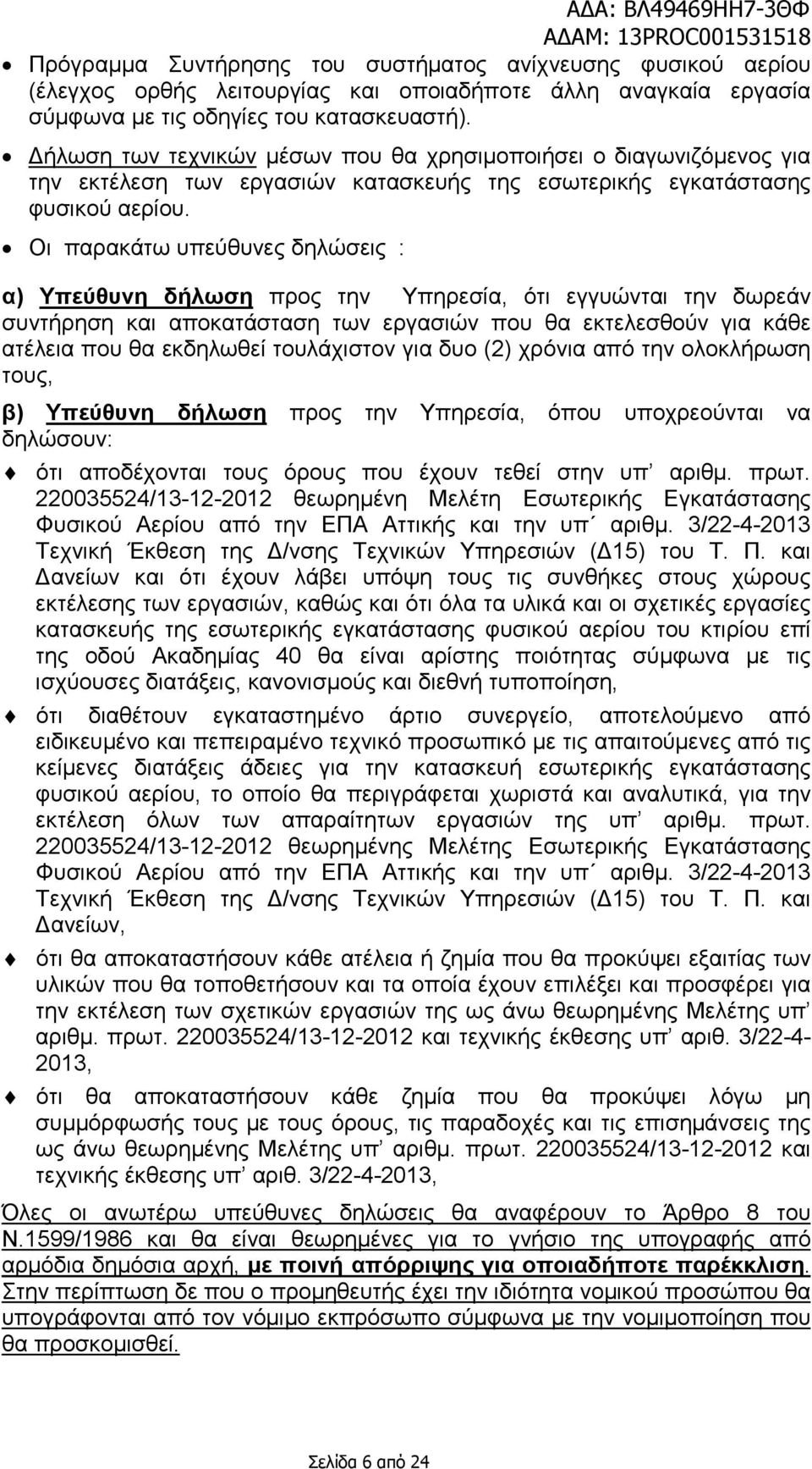 Οι παρακάτω υπεύθυνες δηλώσεις : α) Υπεύθυνη δήλωση προς την Υπηρεσία, ότι εγγυώνται την δωρεάν συντήρηση και αποκατάσταση των εργασιών που θα εκτελεσθούν για κάθε ατέλεια που θα εκδηλωθεί