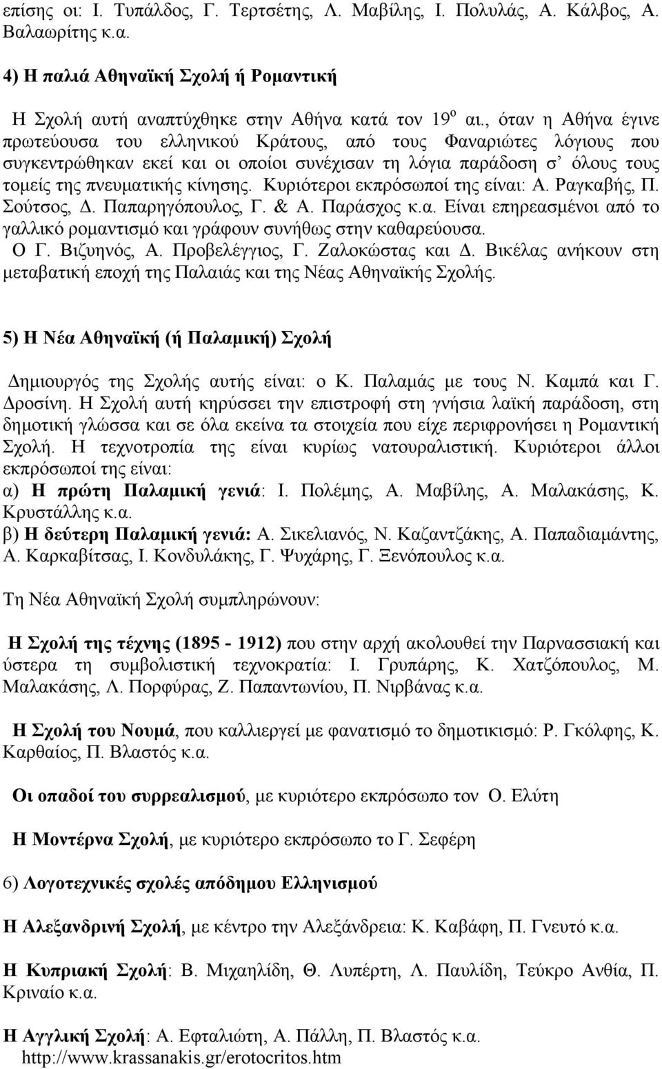 Κυριότεροι εκπρόσωποί της είναι: Α. Ραγκαβής, Π. Σούτσος,. Παπαρηγόπουλος, Γ. & Α. Παράσχος κ.α. Είναι επηρεασµένοι από το γαλλικό ροµαντισµό και γράφουν συνήθως στην καθαρεύουσα. Ο Γ. Βιζυηνός, Α.