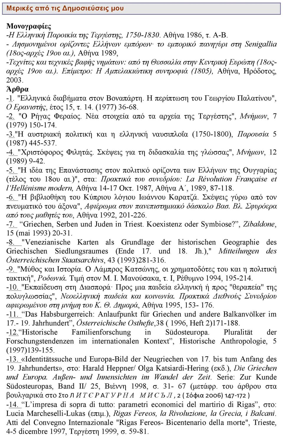 ), Αθήνα 1989, -Τεχνίτες και τεχνικές βαφής νηµάτων: από τη Θεσσαλία στην Κεντρική Ευρώπη (18οςαρχές 19ου αι.). Επίµετρο: Η Αµπελακιώτικη συντροφιά (1805), Αθήνα, Ηρόδοτος, 2003. Άρθρα -1.