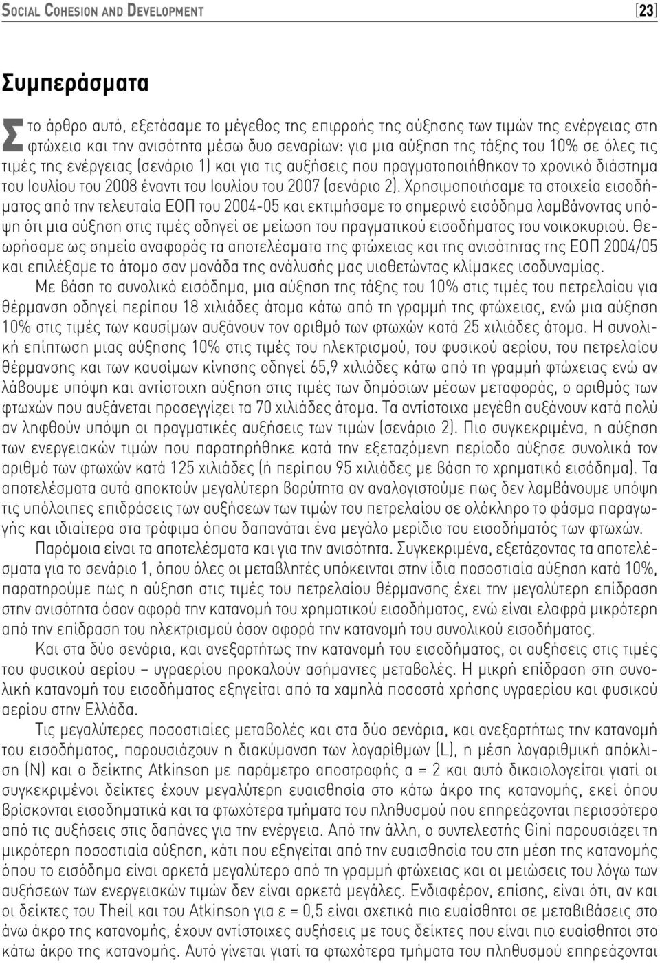 Χρησιμοποιήσαμε τα στοιχεία εισοδήματος από την τελευταία ΕΟΠ του 2004-05 και εκτιμήσαμε το σημερινό εισόδημα λαμβάνοντας υπόψη ότι μια αύξηση στις τιμές οδηγεί σε μείωση του πραγματικού εισοδήματος