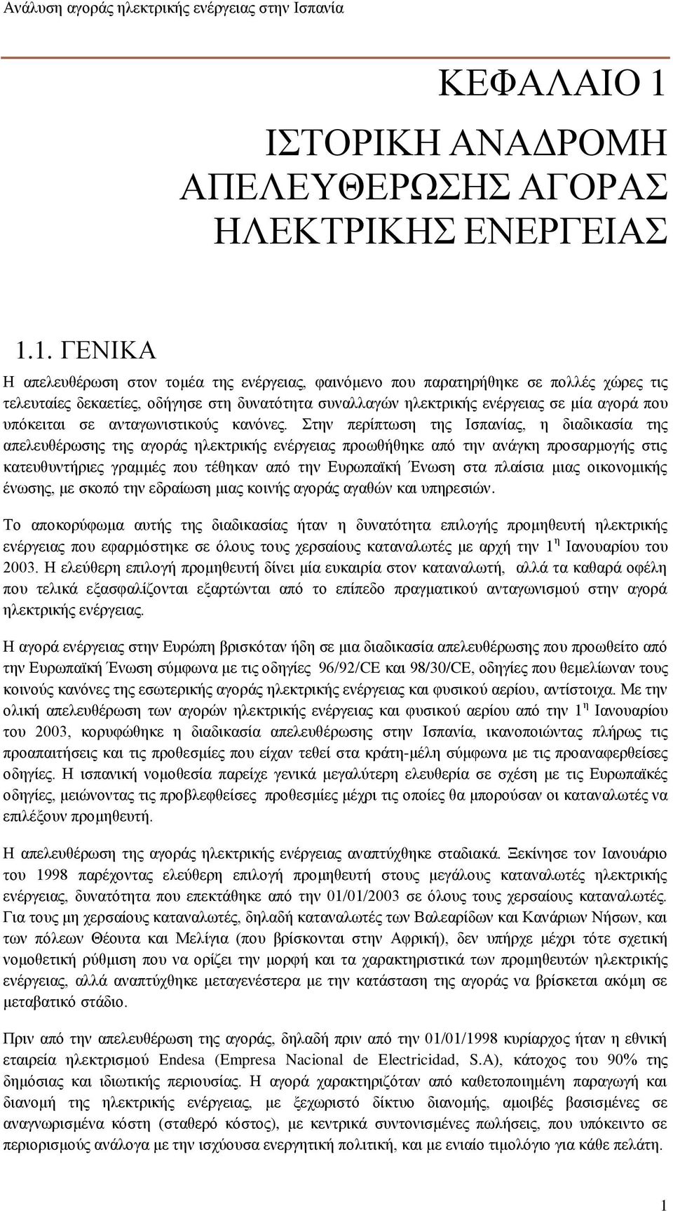 Στην περίπτωση της Ισπανίας, η διαδικασία της απελευθέρωσης της αγοράς ηλεκτρικής ενέργειας προωθήθηκε από την ανάγκη προσαρμογής στις κατευθυντήριες γραμμές που τέθηκαν από την Ευρωπαϊκή Ένωση στα