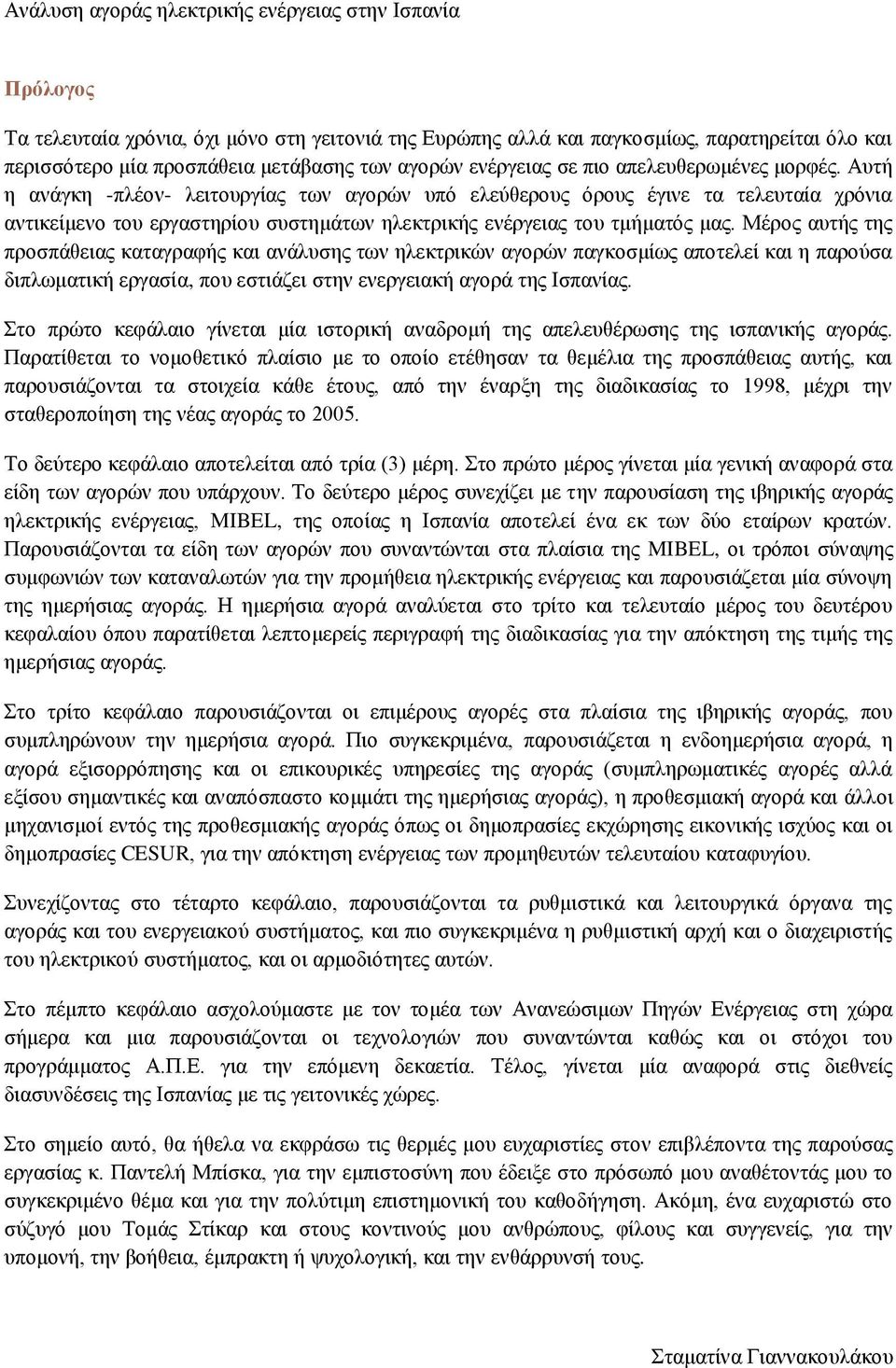 Μέρος αυτής της προσπάθειας καταγραφής και ανάλυσης των ηλεκτρικών αγορών παγκοσμίως αποτελεί και η παρούσα διπλωματική εργασία, που εστιάζει στην ενεργειακή αγορά της Ισπανίας.