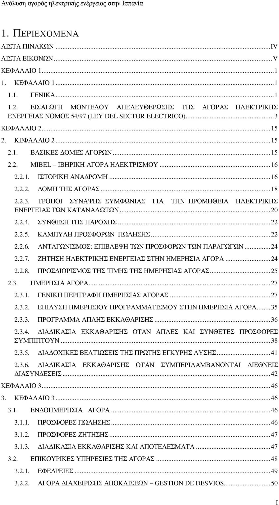 .. 16 2.2.1. ΙΣΤΟΡΙΚΗ ΑΝΑΔΡΟΜΗ... 16 2.2.2. ΔΟΜΗ ΤΗΣ ΑΓΟΡΑΣ... 18 2.2.3. ΤΡΟΠΟΙ ΣΥΝΑΨΗΣ ΣΥΜΦΩΝΙΑΣ ΓΙΑ ΤΗΝ ΠΡΟΜΗΘΕΙΑ ΗΛΕΚΤΡΙΚΗΣ ΕΝΕΡΓΕΙΑΣ ΤΩΝ ΚΑΤΑΝΑΛΩΤΩΝ... 20 2.2.4. ΣΥΝΘΕΣΗ ΤΗΣ ΠΑΡΟΧΗΣ... 22 2.2.5.