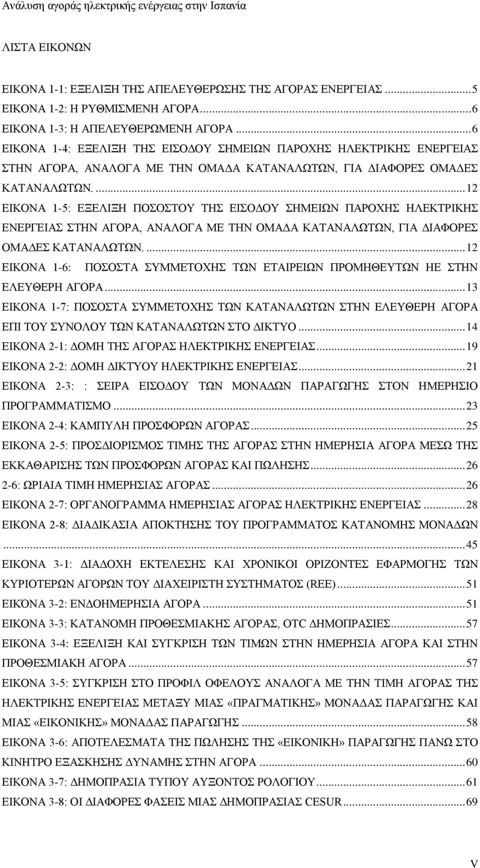 ... 12 ΕΙΚΟΝΑ 1-5: ΕΞΕΛΙΞΗ ΠΟΣΟΣΤΟΥ ΤΗΣ ΕΙΣΟΔΟΥ ΣΗΜΕΙΩΝ ΠΑΡΟΧΗΣ ΗΛΕΚΤΡΙΚΗΣ ΕΝΕΡΓΕΙΑΣ ΣΤΗΝ ΑΓΟΡΑ, ΑΝΑΛΟΓΑ ΜΕ ΤΗΝ ΟΜΑΔΑ ΚΑΤΑΝΑΛΩΤΩΝ, ΓΙΑ ΔΙΑΦΟΡΕΣ ΟΜΑΔΕΣ ΚΑΤΑΝΑΛΩΤΩΝ.