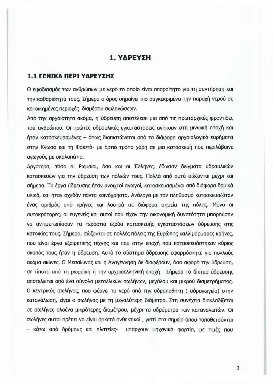 Οι πρώτες υδραυλικές εγκαταστάσεις ανήκουν στη μινωική εποχή και ήταν κατασκευασμένες - όπως διαπιστώνεται από τα διάφορα αρχαιολογικά ευρήματα στην Κνωσό και τη Φαιστό- με άρτιο τρόπο χάρη σε μια