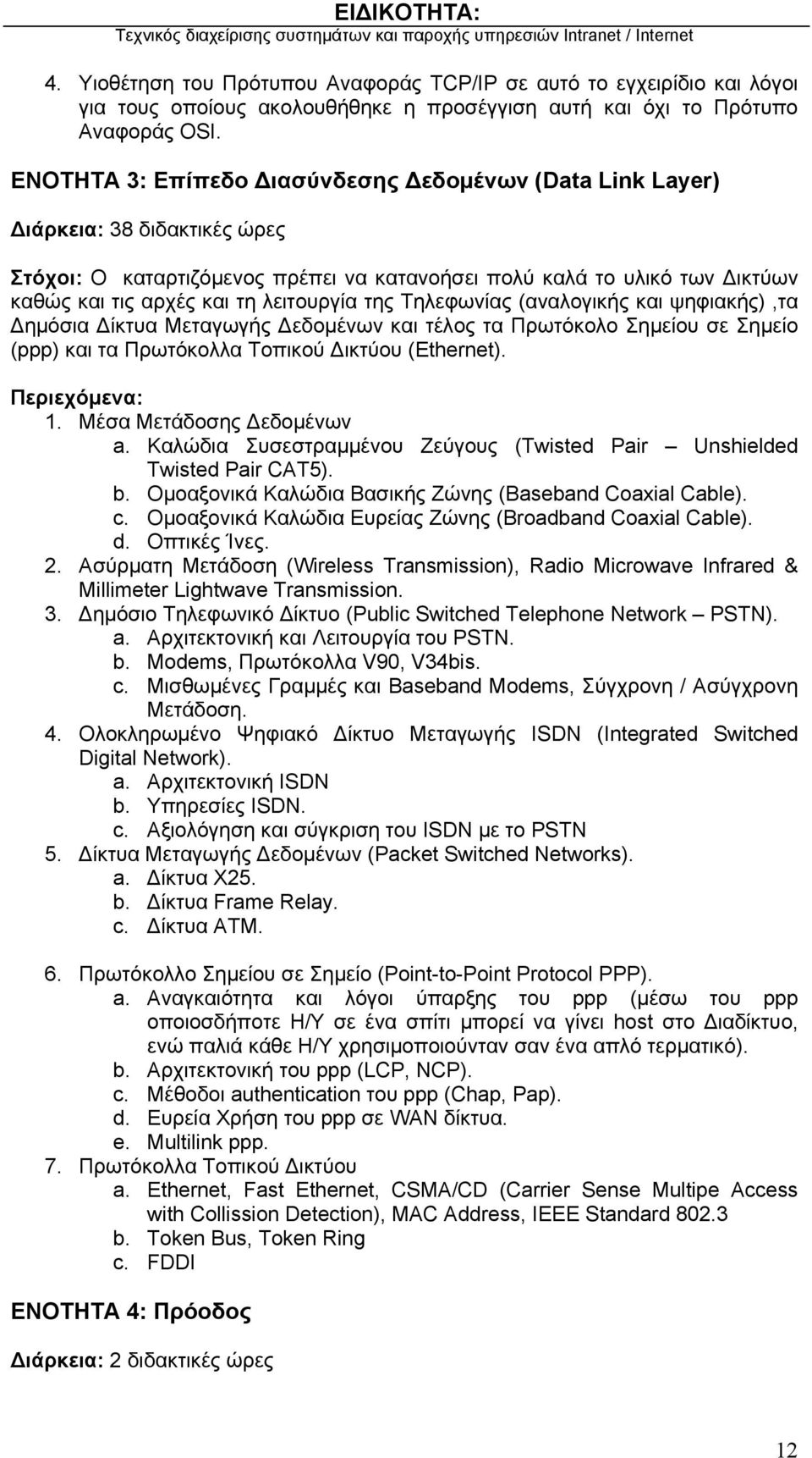 λειτουργία της Τηλεφωνίας (αναλογικής και ψηφιακής),τα Δημόσια Δίκτυα Μεταγωγής Δεδομένων και τέλος τα Πρωτόκολο Σημείου σε Σημείο (ppp) και τα Πρωτόκολλα Τοπικού Δικτύου (Ethernet). 1.