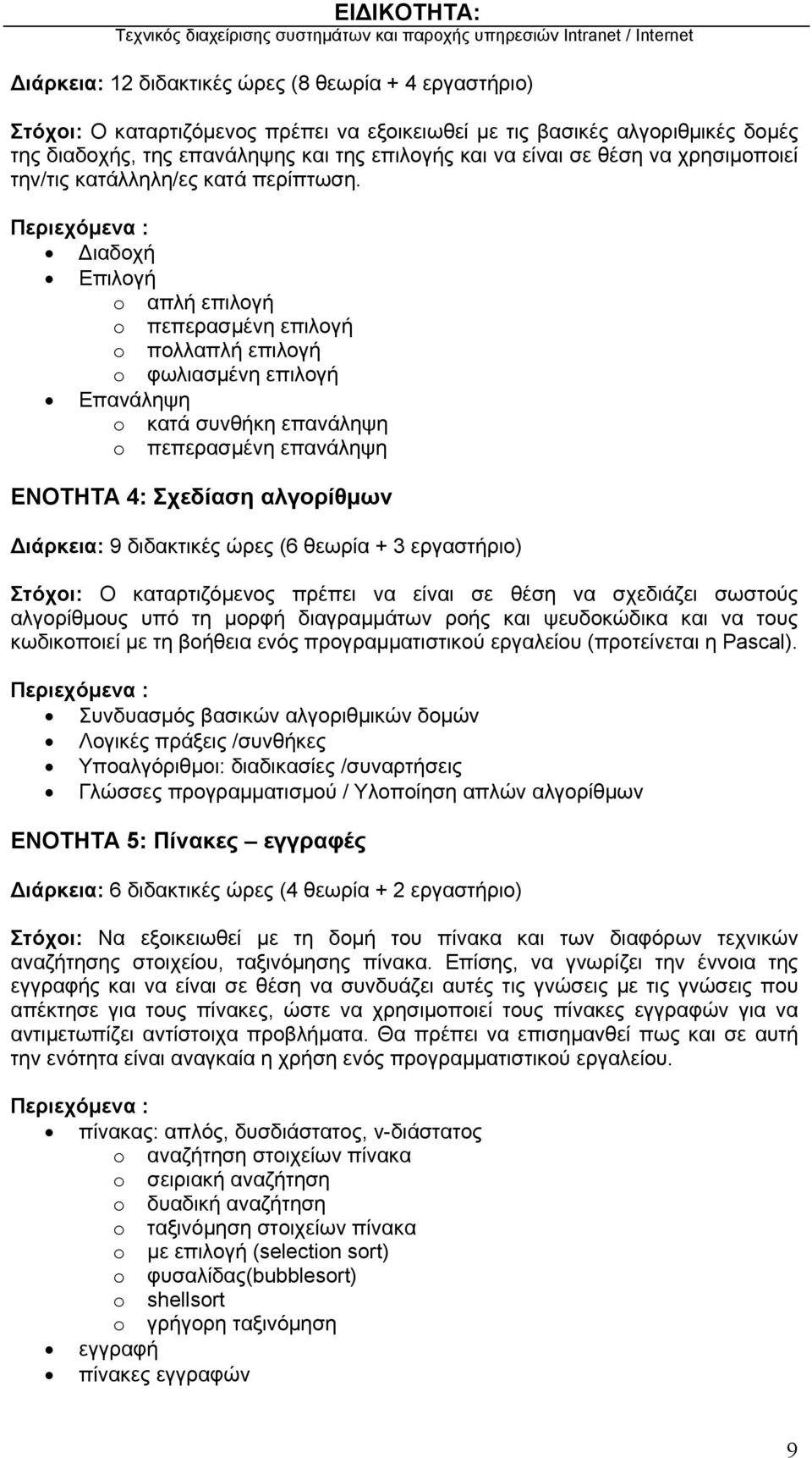 Περιεχόμενα : Διαδοχή Επιλογή o απλή επιλογή o πεπερασμένη επιλογή o πολλαπλή επιλογή o φωλιασμένη επιλογή Επανάληψη o κατά συνθήκη επανάληψη o πεπερασμένη επανάληψη ΕΝΟΤΗΤΑ 4: Σχεδίαση αλγορίθμων