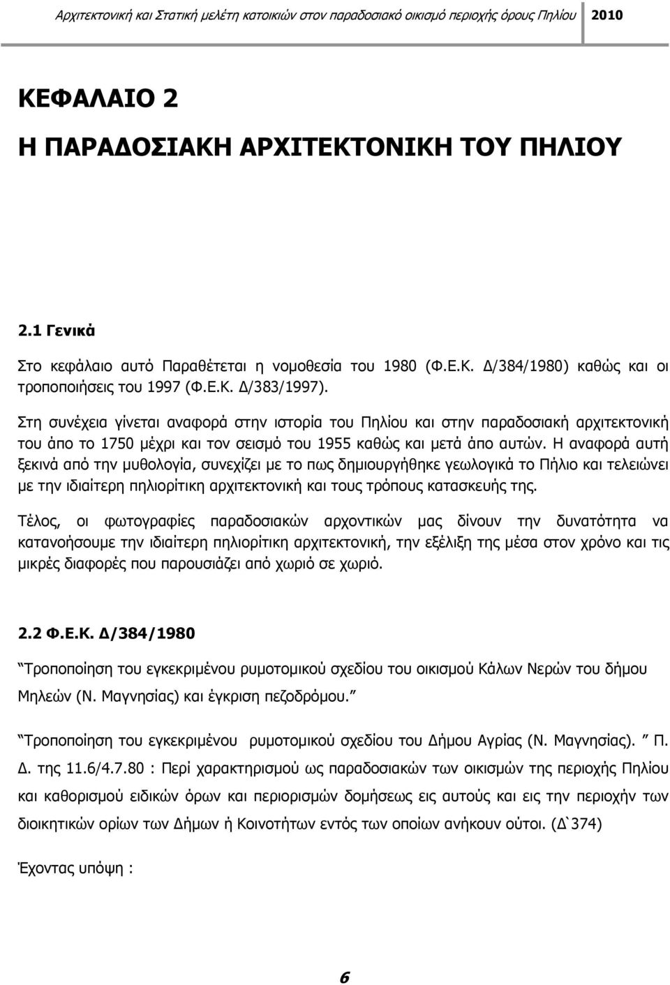 Η αναφορά αυτή ξεκινά από την μυθολογία, συνεχίζει με το πως δημιουργήθηκε γεωλογικά το Πήλιο και τελειώνει με την ιδιαίτερη πηλιορίτικη αρχιτεκτονική και τους τρόπους κατασκευής της.