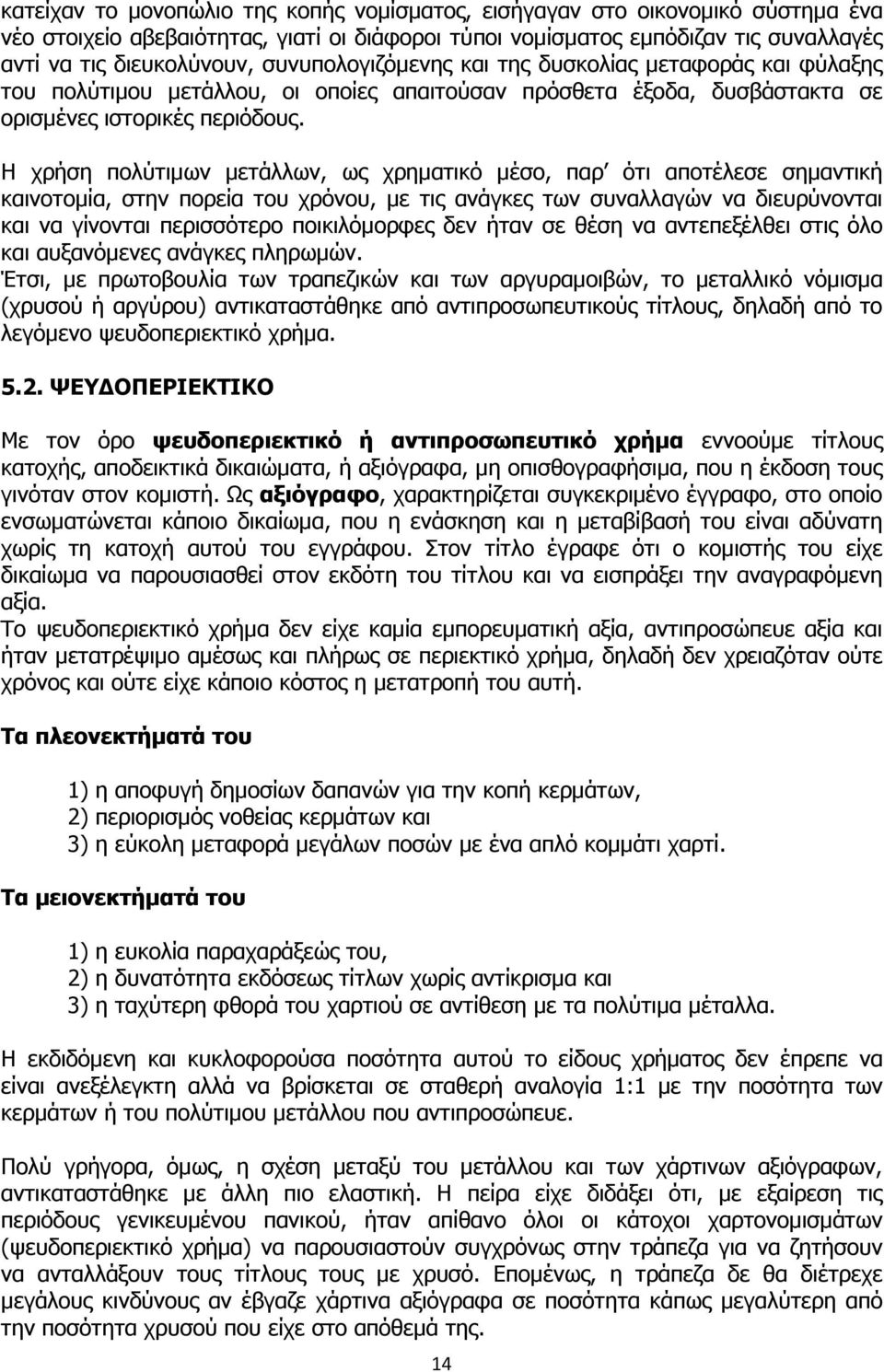 Η χρήση πολύτιµων µετάλλων, ως χρηµατικό µέσο, παρ ότι αποτέλεσε σηµαντική καινοτοµία, στην πορεία του χρόνου, µε τις ανάγκες των συναλλαγών να διευρύνονται και να γίνονται περισσότερο ποικιλόµορφες