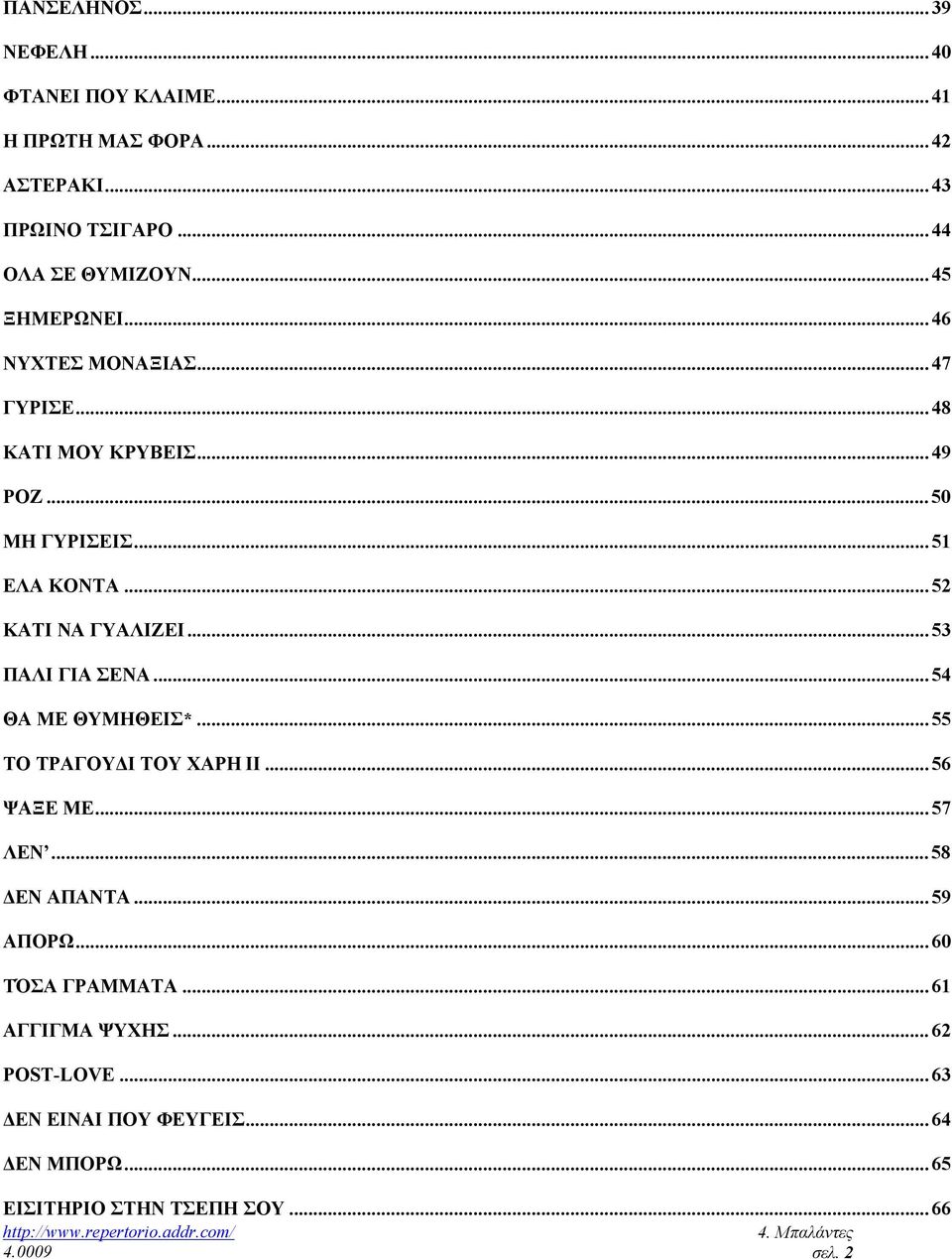.. 52 ΚΑΤΙ ΝΑ ΓΥΑΛΙΖΕΙ... 53 ΠΑΛΙ ΓΙΑ ΣΕΝΑ... 54 ΘΑ ΜΕ ΘΥΜΗΘΕΙΣ*... 55 ΤΟ ΤΡΑΓΟΥ Ι ΤΟΥ ΧΑΡΗ ΙΙ... 56 ΨΑΞΕ ΜΕ... 57 ΛΕΝ... 58 ΕΝ ΑΠΑΝΤΑ.