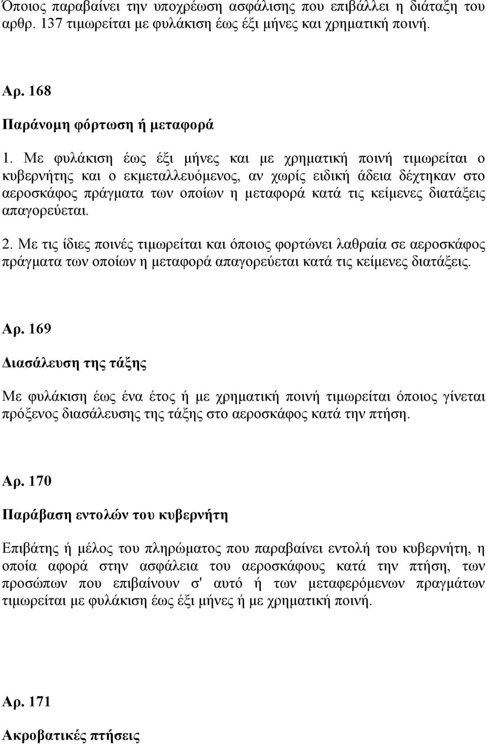 διατάξεις απαγορεύεται. 2. Με τις ίδιες ποινές τιμωρείται και όποιος φορτώνει λαθραία σε αεροσκάφος πράγματα των οποίων η μεταφορά απαγορεύεται κατά τις κείμενες διατάξεις. Αρ.
