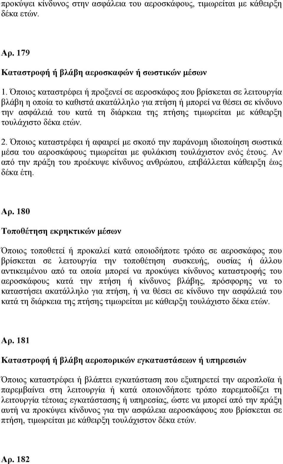 τιμωρείται με κάθειρξη τουλάχιστο δέκα ετών. 2. Όποιος καταστρέφει ή αφαιρεί με σκοπό την παράνομη ιδιοποίηση σωστικά μέσα του αεροσκάφους τιμωρείται με φυλάκιση τουλάχιστον ενός έτους.