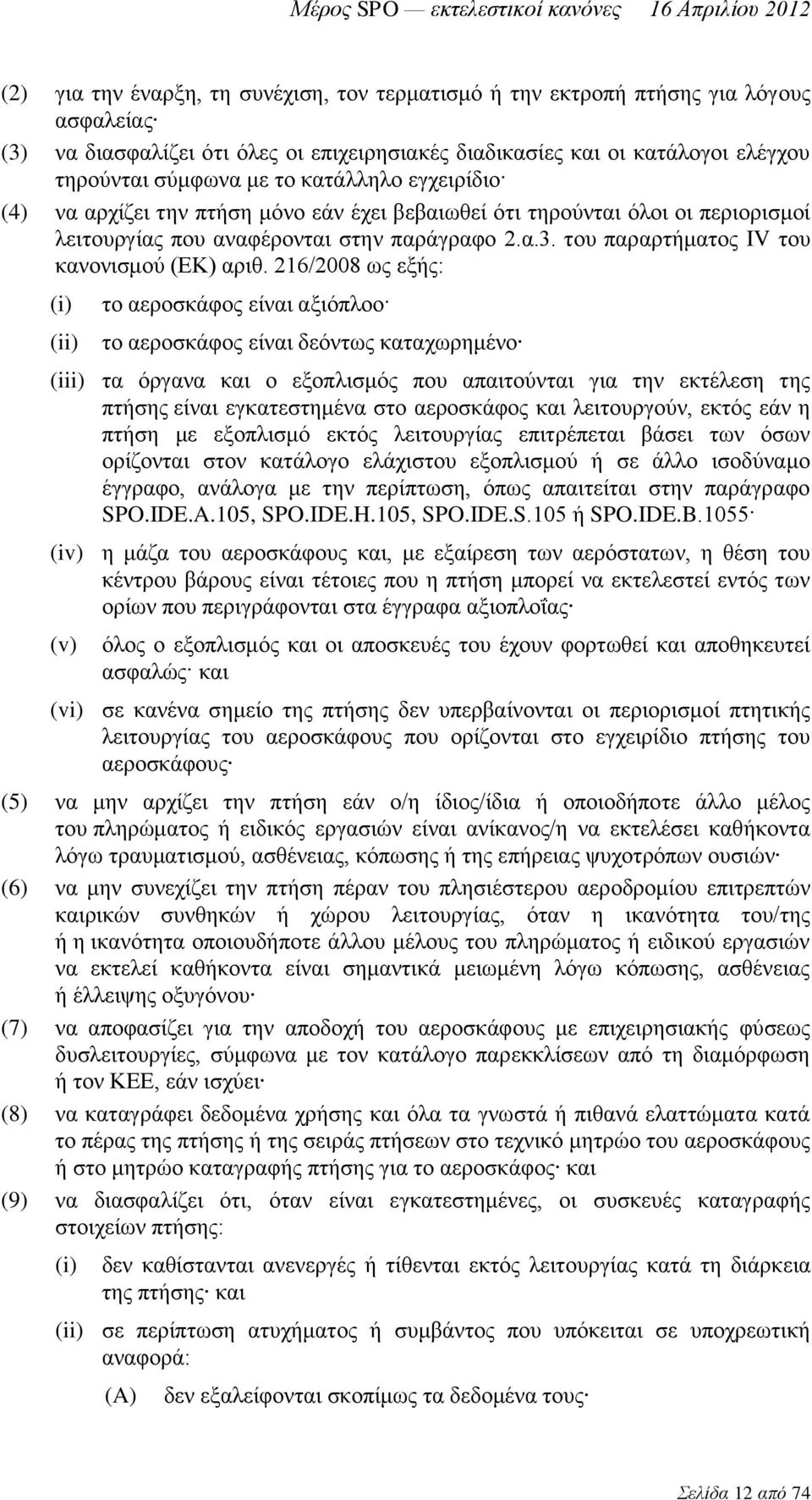 216/2008 ως εξής: (i) (ii) το αεροσκάφος είναι αξιόπλοο το αεροσκάφος είναι δεόντως καταχωρημένο (iii) τα όργανα και ο εξοπλισμός που απαιτούνται για την εκτέλεση της πτήσης είναι εγκατεστημένα στο