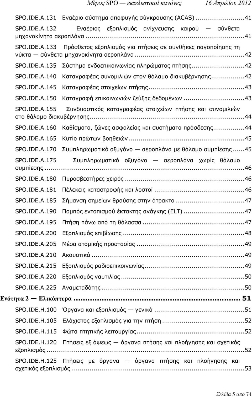 .. 43 SPO.IDE.A.155 Συνδυαστικός καταγραφέας στοιχείων πτήσης και συνομιλιών στο θάλαμο διακυβέρνησης... 44 SPO.IDE.A.160 Καθίσματα, ζώνες ασφαλείας και συστήματα πρόσδεσης... 44 SPO.IDE.A.165 Κυτίο πρώτων βοηθειών.