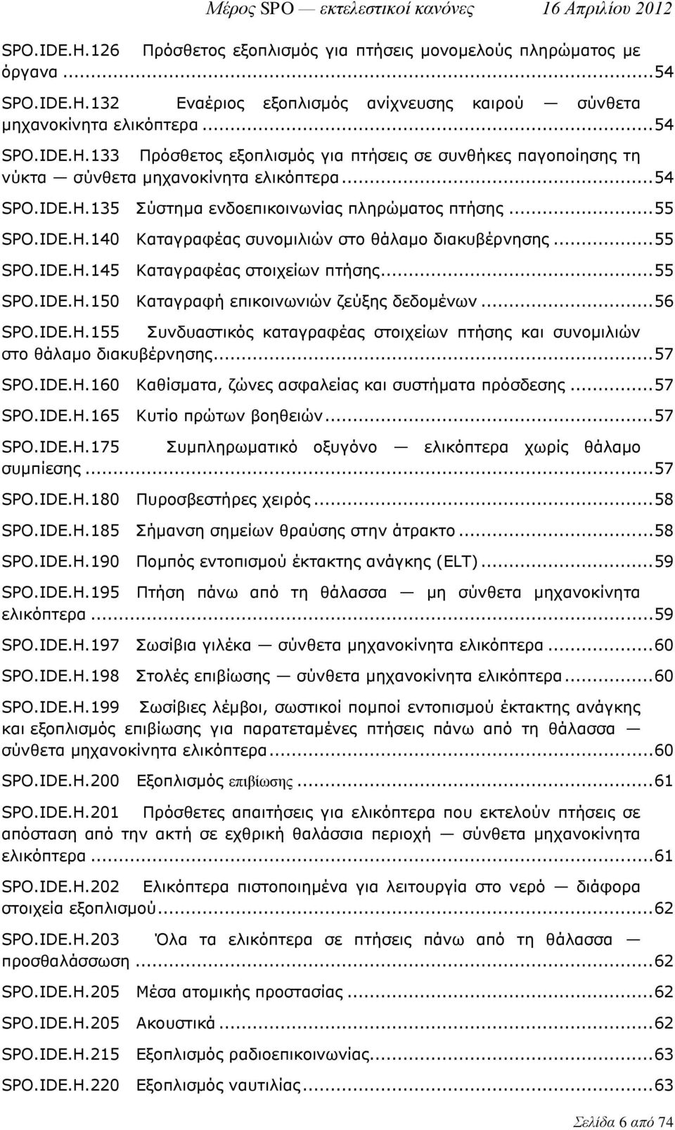 .. 56 SPO.IDE.H.155 Συνδυαστικός καταγραφέας στοιχείων πτήσης και συνομιλιών στο θάλαμο διακυβέρνησης... 57 SPO.IDE.H.160 Καθίσματα, ζώνες ασφαλείας και συστήματα πρόσδεσης... 57 SPO.IDE.H.165 Κυτίο πρώτων βοηθειών.