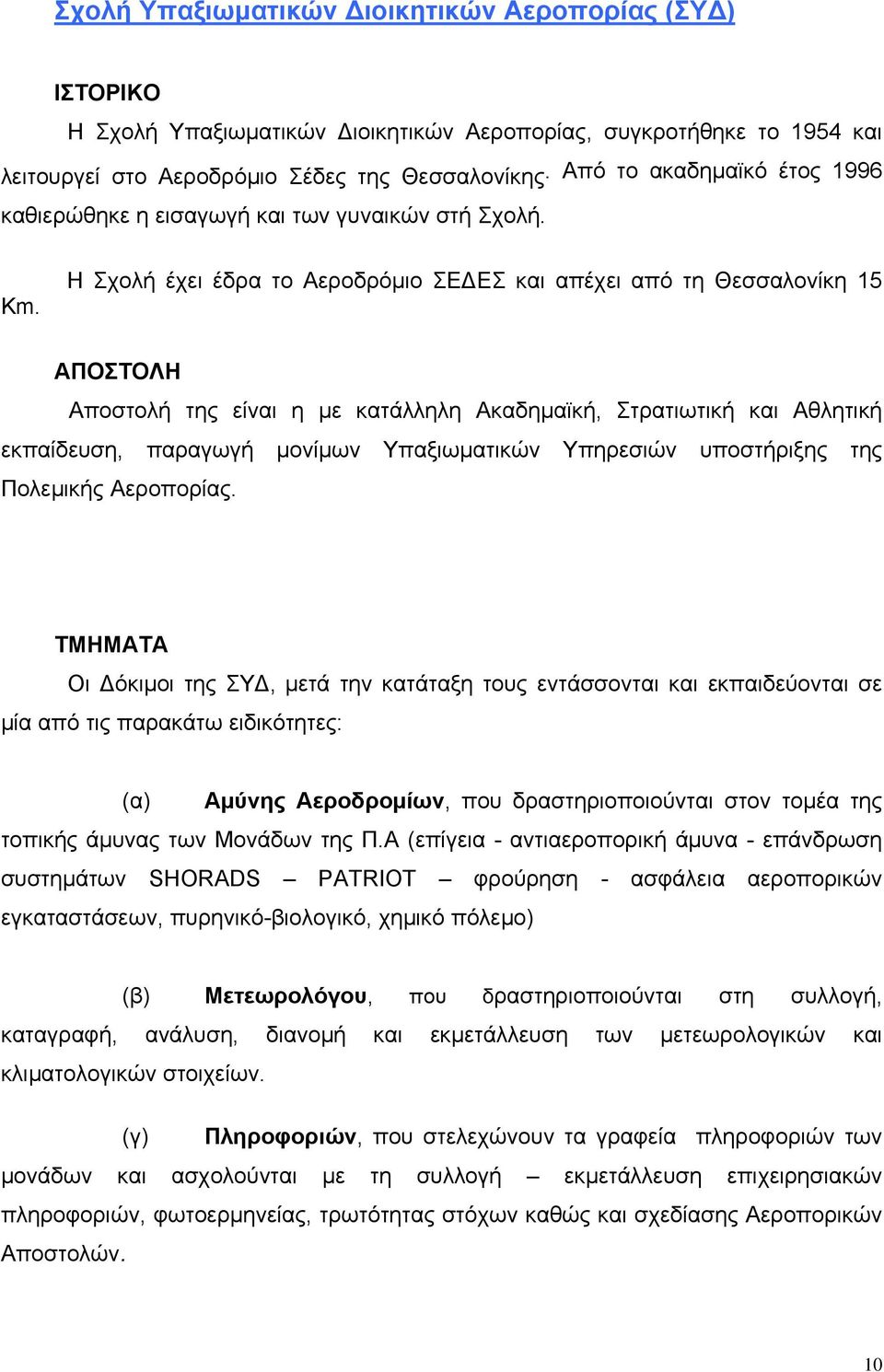 Η Σχολή έχει έδρα το Αεροδρόμιο ΣΕΔΕΣ και απέχει από τη Θεσσαλονίκη 15 ΑΠΟΣΤΟΛΗ Αποστολή της είναι η με κατάλληλη Ακαδημαϊκή, Στρατιωτική και Αθλητική εκπαίδευση, παραγωγή μονίμων Υπαξιωματικών