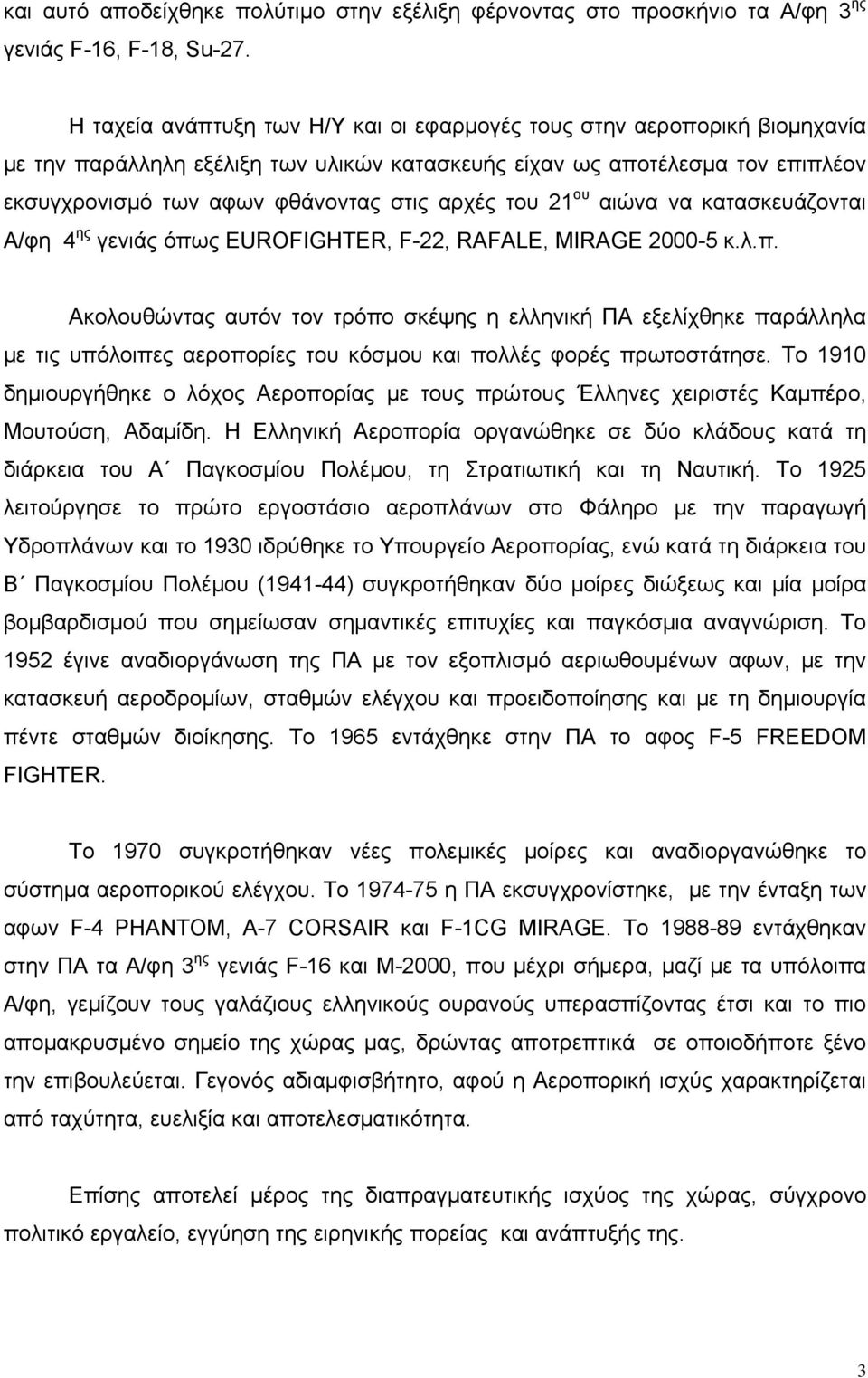 του 21 ου αιώνα να κατασκευάζονται Α/φη 4 ης γενιάς όπως EUROFIGHTER, F-22, RAFALE, MIRAGE 2000-5 κ.λ.π. Ακολουθώντας αυτόν τον τρόπο σκέψης η ελληνική ΠΑ εξελίχθηκε παράλληλα με τις υπόλοιπες αεροπορίες του κόσμου και πολλές φορές πρωτοστάτησε.