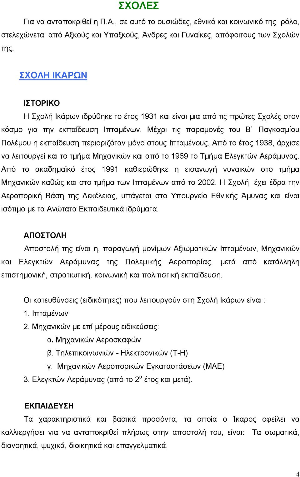 Μέχρι τις παραμονές του Β` Παγκοσμίου Πολέμου η εκπαίδευση περιοριζόταν μόνο στους Ιπταμένους.