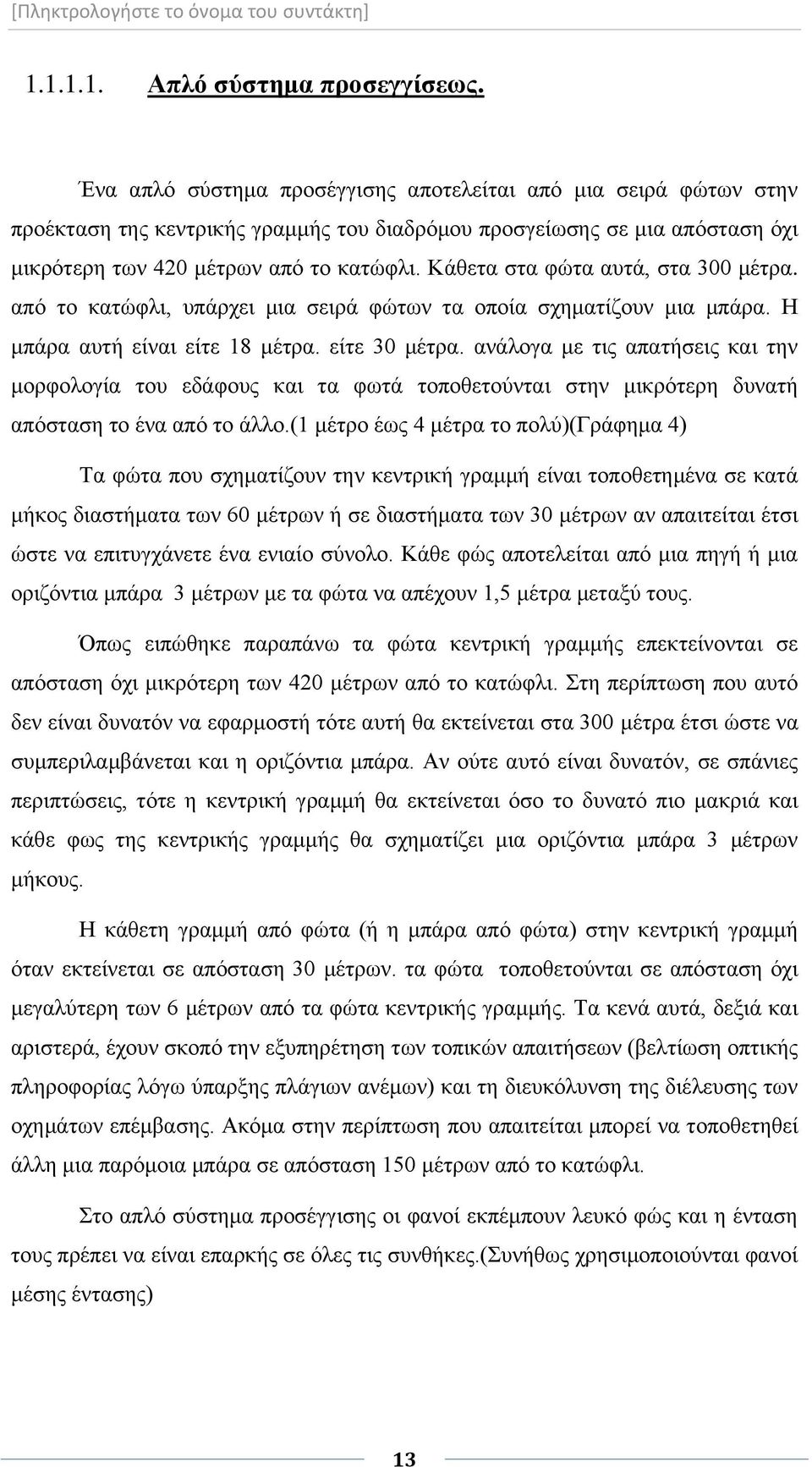 Κάθετα στα φώτα αυτά, στα 300 μέτρα. από το κατώφλι, υπάρχει μια σειρά φώτων τα οποία σχηματίζουν μια μπάρα. Η μπάρα αυτή είναι είτε 18 μέτρα. είτε 30 μέτρα.