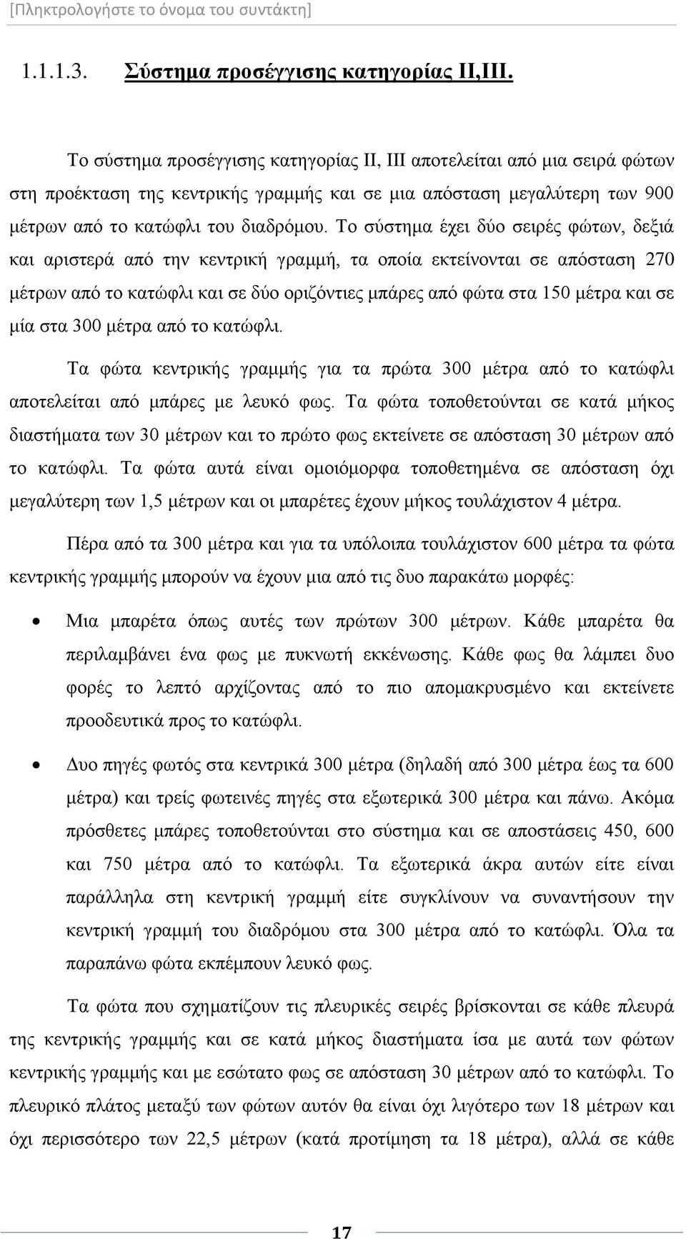 Το σύστημα έχει δύο σειρές φώτων, δεξιά και αριστερά από την κεντρική γραμμή, τα οποία εκτείνονται σε απόσταση 270 μέτρων από το κατώφλι και σε δύο οριζόντιες μπάρες από φώτα στα 150 μέτρα και σε μία