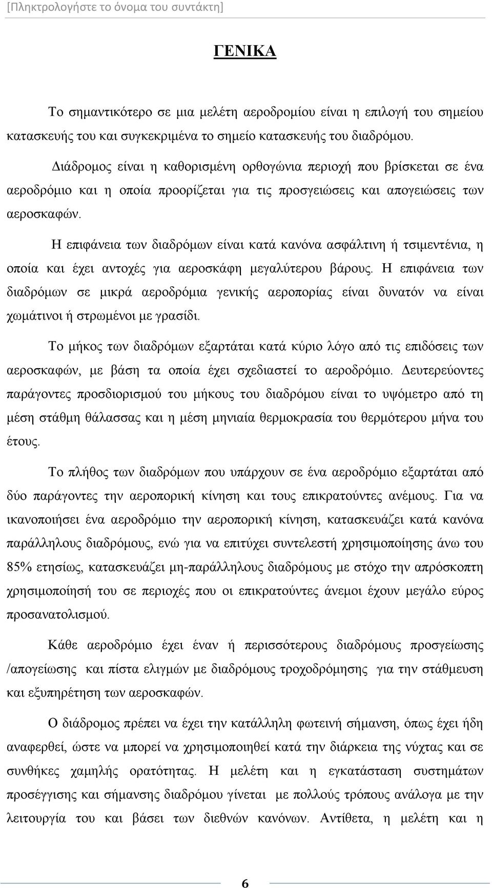 Η επιφάνεια των διαδρόμων είναι κατά κανόνα ασφάλτινη ή τσιμεντένια, η οποία και έχει αντοχές για αεροσκάφη μεγαλύτερου βάρους.