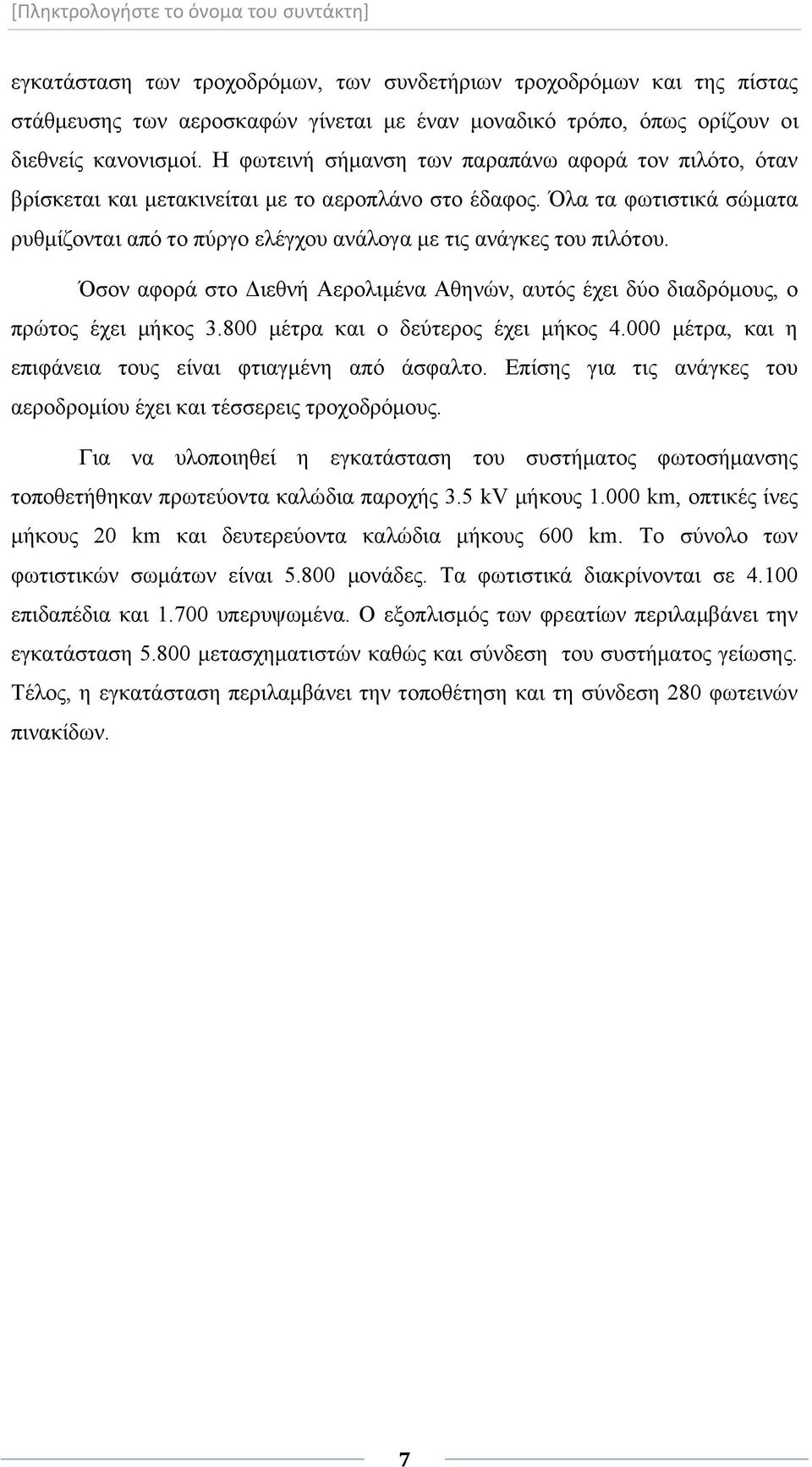 Όλα τα φωτιστικά σώματα ρυθμίζονται από το πύργο ελέγχου ανάλογα με τις ανάγκες του πιλότου. Όσον αφορά στο Διεθνή Αερολιμένα Αθηνών, αυτός έχει δύο διαδρόμους, ο πρώτος έχει μήκος 3.