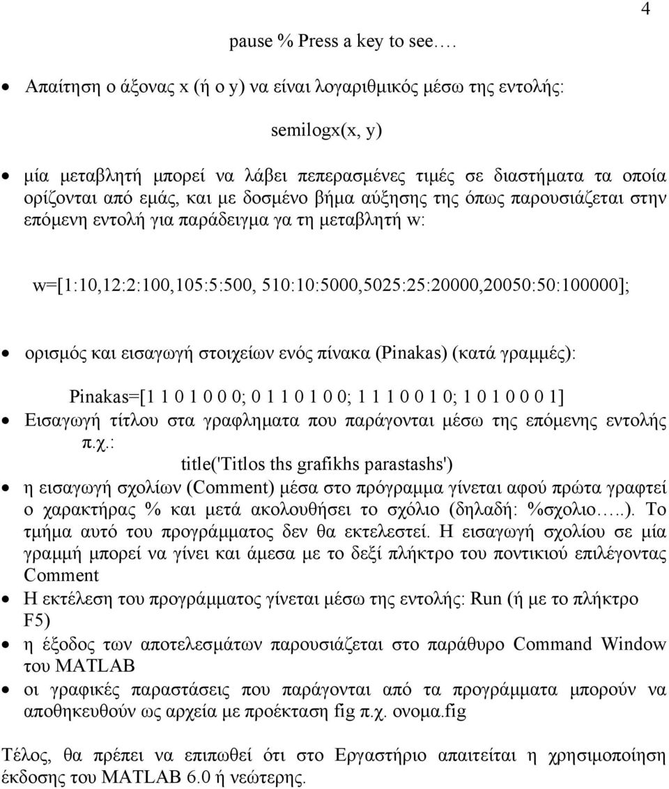 αύξησης της όπως παρουσιάζεται στην επόµενη εντολή για παράδειγµα γα τη µεταβλητή w: w=[:,2:2:,5:5:5, 5::5,525:25:2,25:5:]; ορισµός και εισαγωγή στοιχείων ενός πίνακα (Pinakas) (κατά γραµµές):