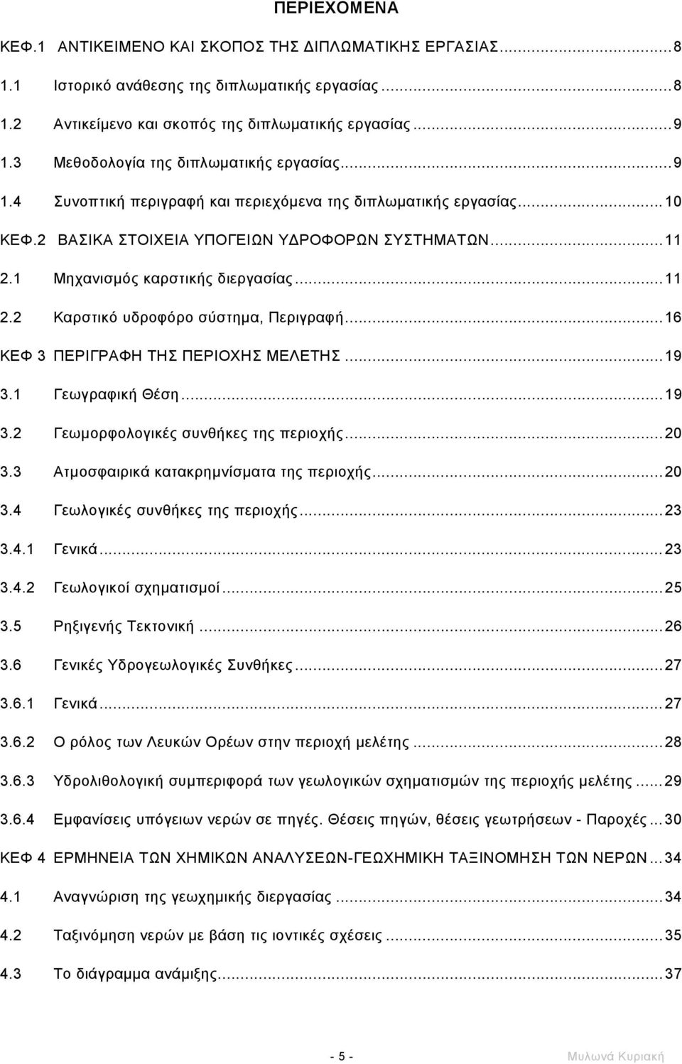 1 Μηχανισµός καρστικής διεργασίας...11 2.2 Καρστικό υδροφόρο σύστηµα, Περιγραφή...16 ΚΕΦ 3 ΠΕΡΙΓΡΑΦΗ ΤΗΣ ΠΕΡΙΟΧΗΣ ΜΕΛΕΤΗΣ...19 3.1 Γεωγραφική Θέση...19 3.2 Γεωµορφολογικές συνθήκες της περιοχής...20 3.