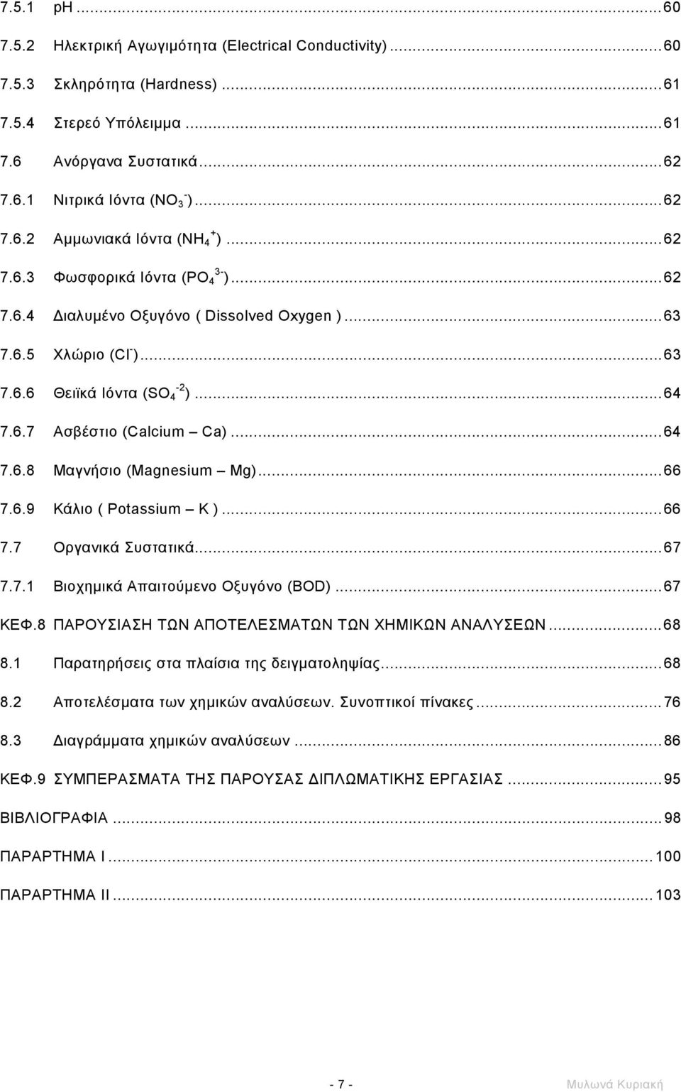 ..66 7.6.9 Κάλιο ( Potassium K )...66 7.7 Οργανικά Συστατικά...67 7.7.1 Βιοχηµικά Απαιτούµενο Οξυγόνο (BOD)...67 ΚΕΦ.8 ΠΑΡΟΥΣΙΑΣΗ ΤΩΝ ΑΠΟΤΕΛΕΣΜΑΤΩΝ ΤΩΝ ΧΗΜΙΚΩΝ ΑΝΑΛΥΣΕΩΝ...68 8.